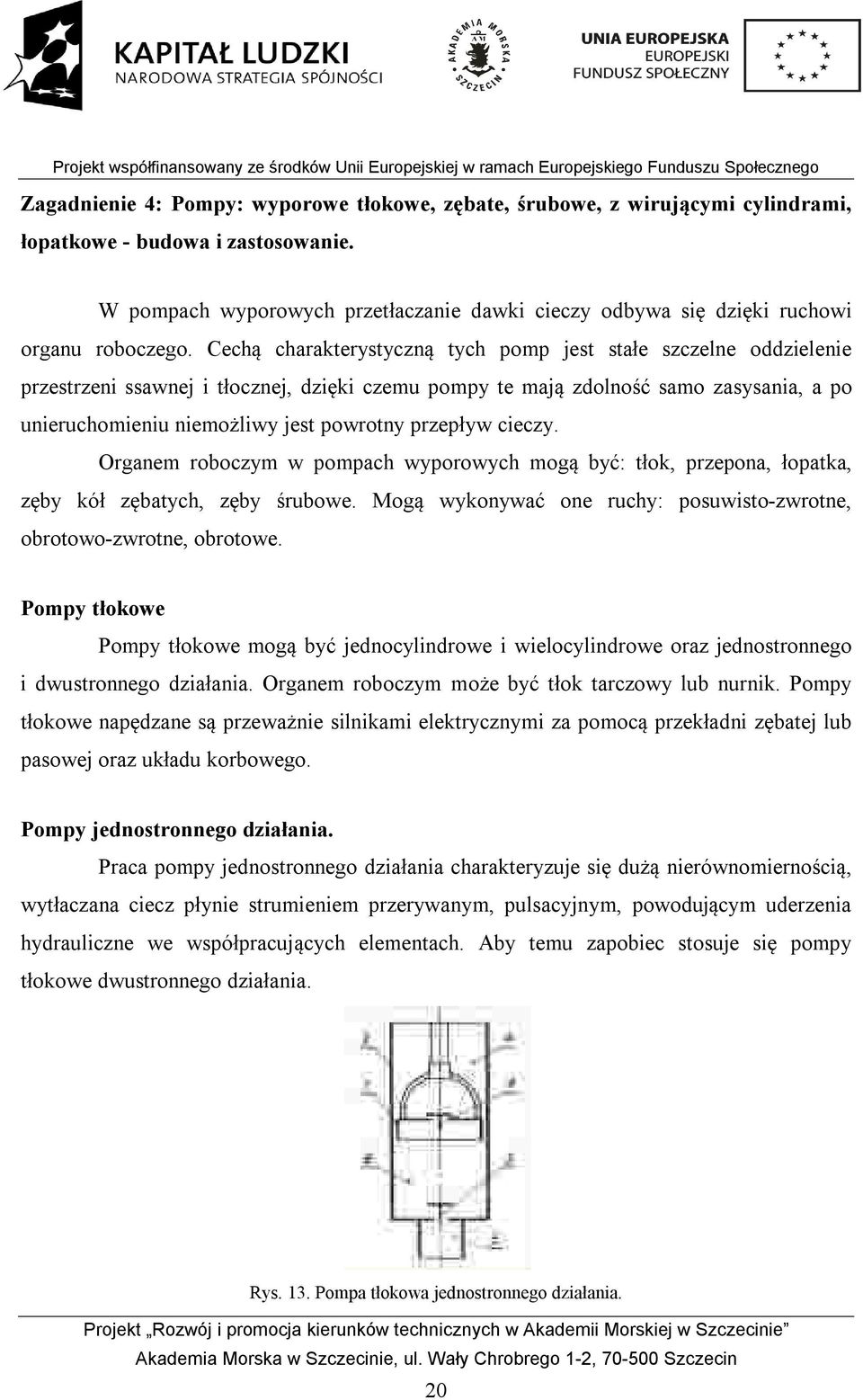 Cechą charakterystyczną tych pomp jest stałe szczelne oddzielenie przestrzeni ssawnej i tłocznej, dzięki czemu pompy te mają zdolność samo zasysania, a po unieruchomieniu niemożliwy jest powrotny