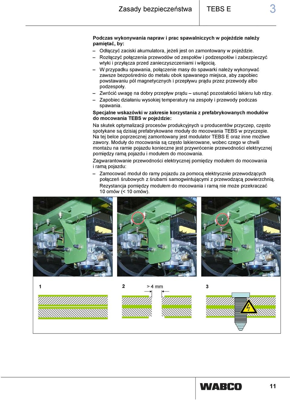 W przypadku spawania, połączenie masy do spawarki należy wykonywać zawsze bezpośrednio do metalu obok spawanego miejsca, aby zapobiec powstawaniu pól magnetycznych i przepływu prądu przez przewody