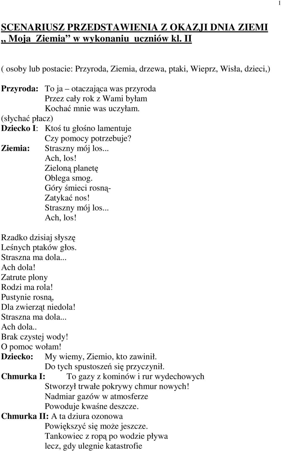 (słychać płacz) Dziecko I: Ktoś tu głośno lamentuje Czy pomocy potrzebuje? Ziemia: Straszny mój los... Ach, los! Zieloną planetę Oblega smog. Góry śmieci rosną- Zatykać nos! Straszny mój los... Ach, los! Rzadko dzisiaj słyszę Leśnych ptaków głos.