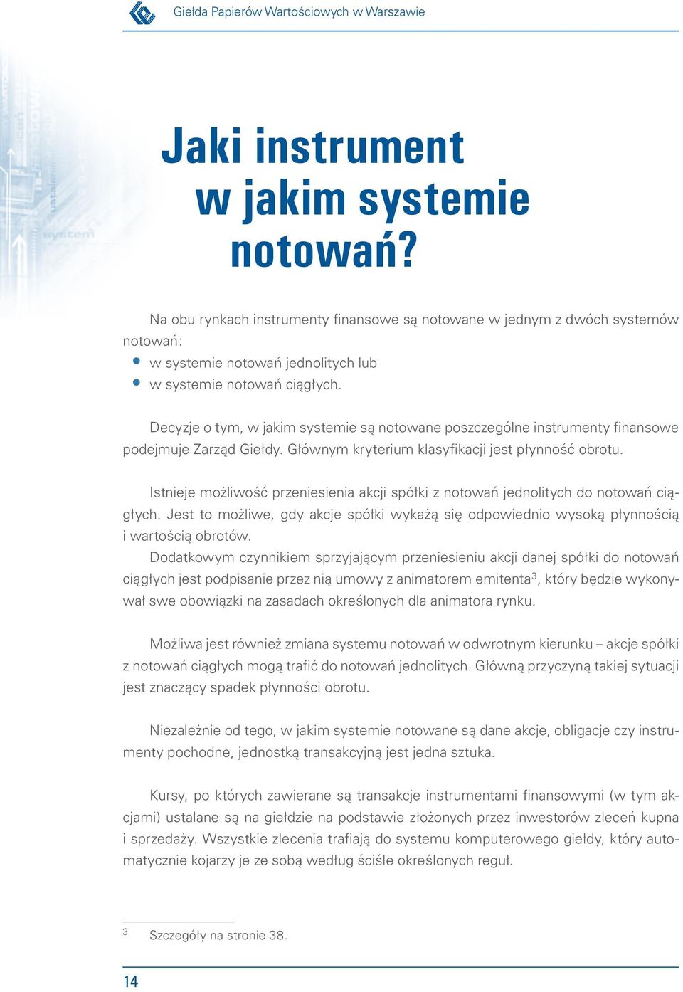 Decyzje o tym, w jakim systemie są notowane poszczególne instrumenty finansowe podejmuje Zarząd Giełdy. Głównym kryterium klasyfikacji jest płynność obrotu.