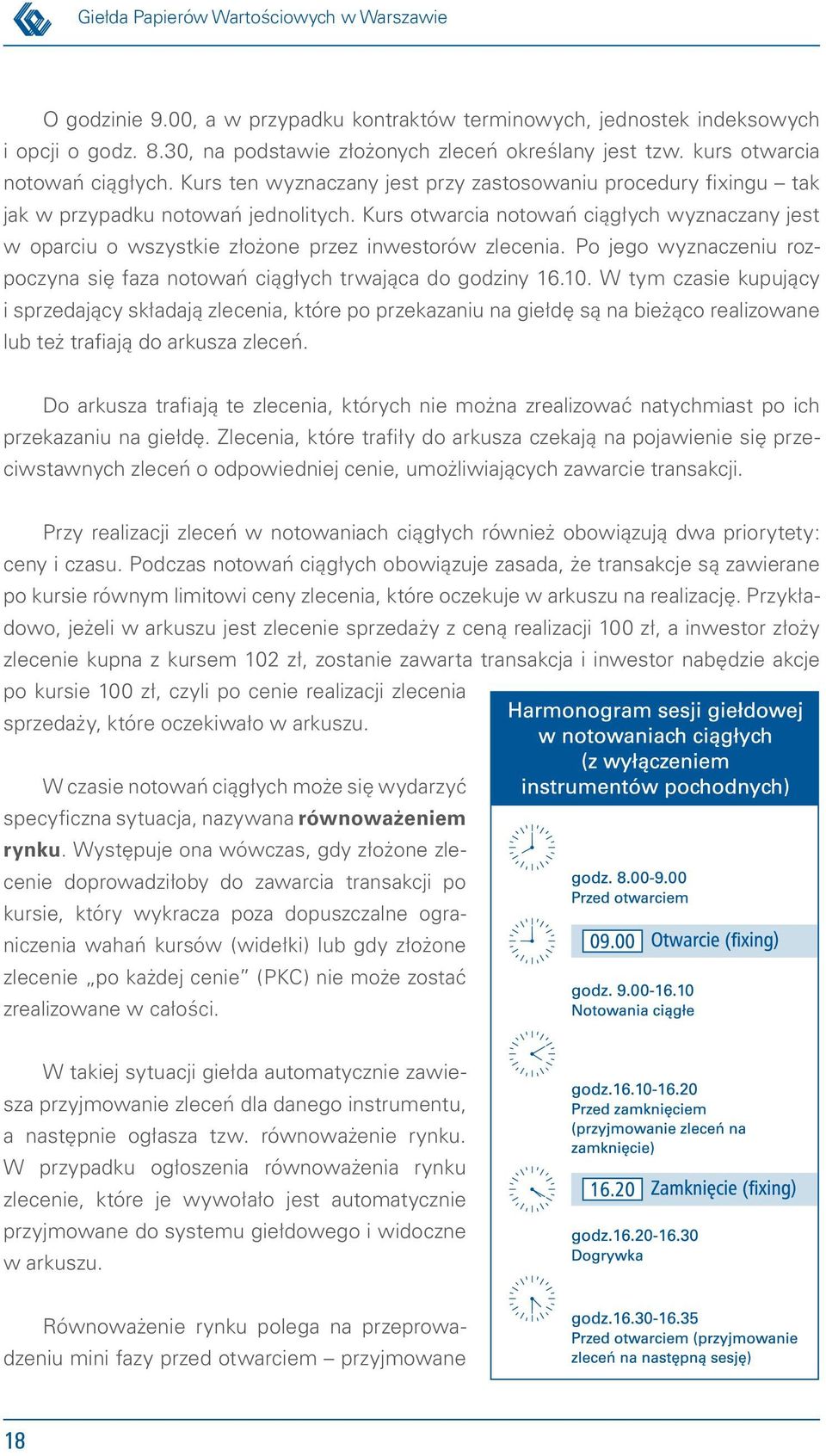 Kurs otwarcia notowań ciągłych wyznaczany jest w oparciu o wszystkie złożone przez inwestorów zlecenia. Po jego wyznaczeniu rozpoczyna się faza notowań ciągłych trwająca do godziny 16.10.