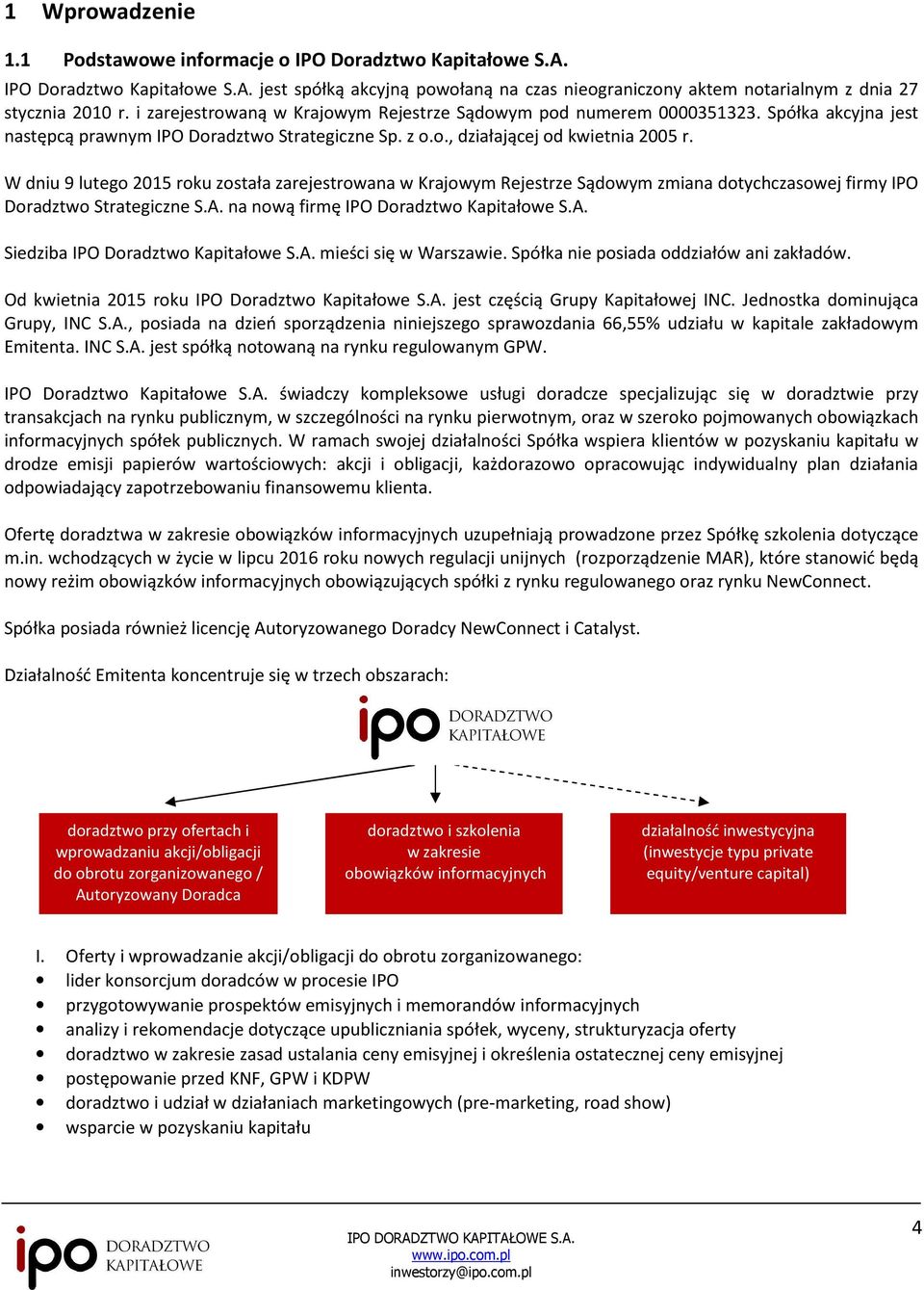 W dniu 9 lutego 2015 roku została zarejestrowana w Krajowym Rejestrze Sądowym zmiana dotychczasowej firmy IPO Doradztwo Strategiczne S.A. na nową firmę IPO Doradztwo Kapitałowe S.A. Siedziba IPO Doradztwo Kapitałowe S.