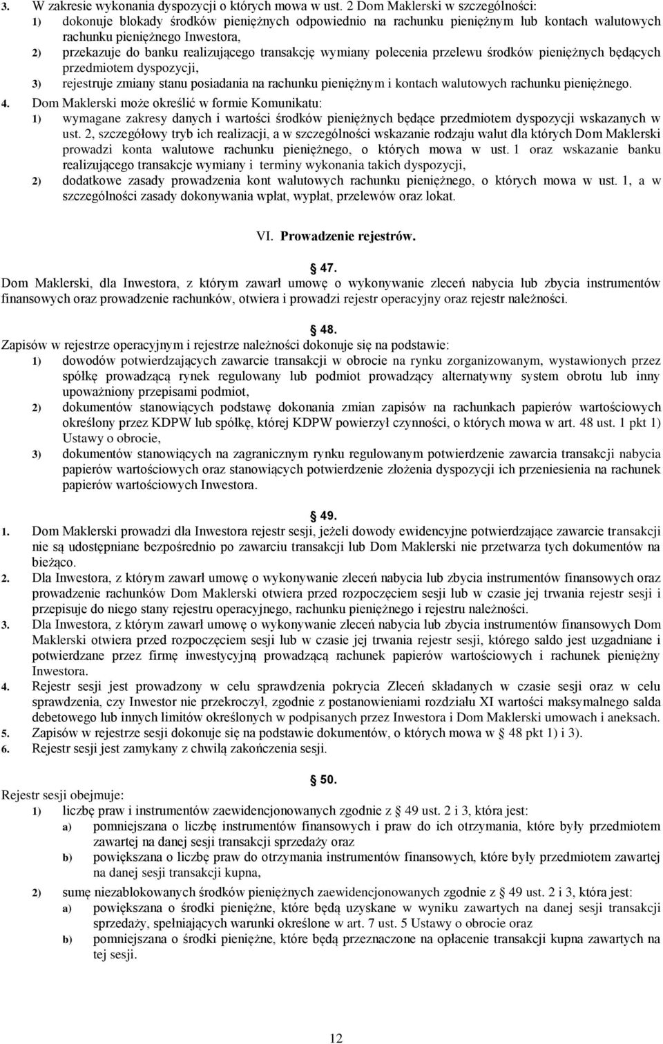 transakcję wymiany polecenia przelewu środków pieniężnych będących przedmiotem dyspozycji, 3) rejestruje zmiany stanu posiadania na rachunku pieniężnym i kontach walutowych rachunku pieniężnego. 4.