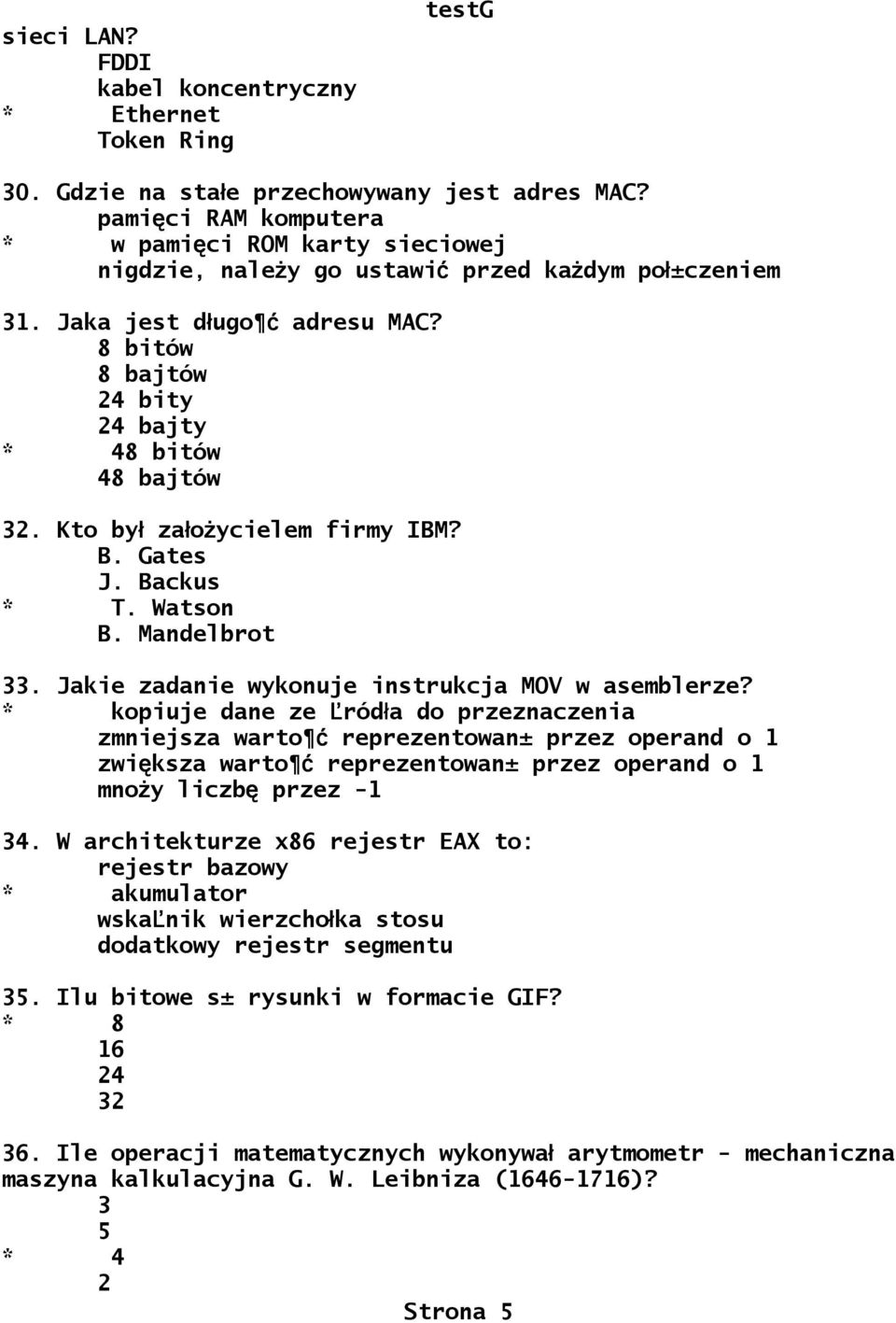 8 bitów 8 bajtów 24 bity 24 bajty * 48 bitów 48 bajtów 32. Kto by ł zao ł życielem firmy IBM? B. Gates J. Backus * T. Watson B. Mandelbrot 33. Jakie zadanie wykonuje instrukcja MOV w asemblerze?