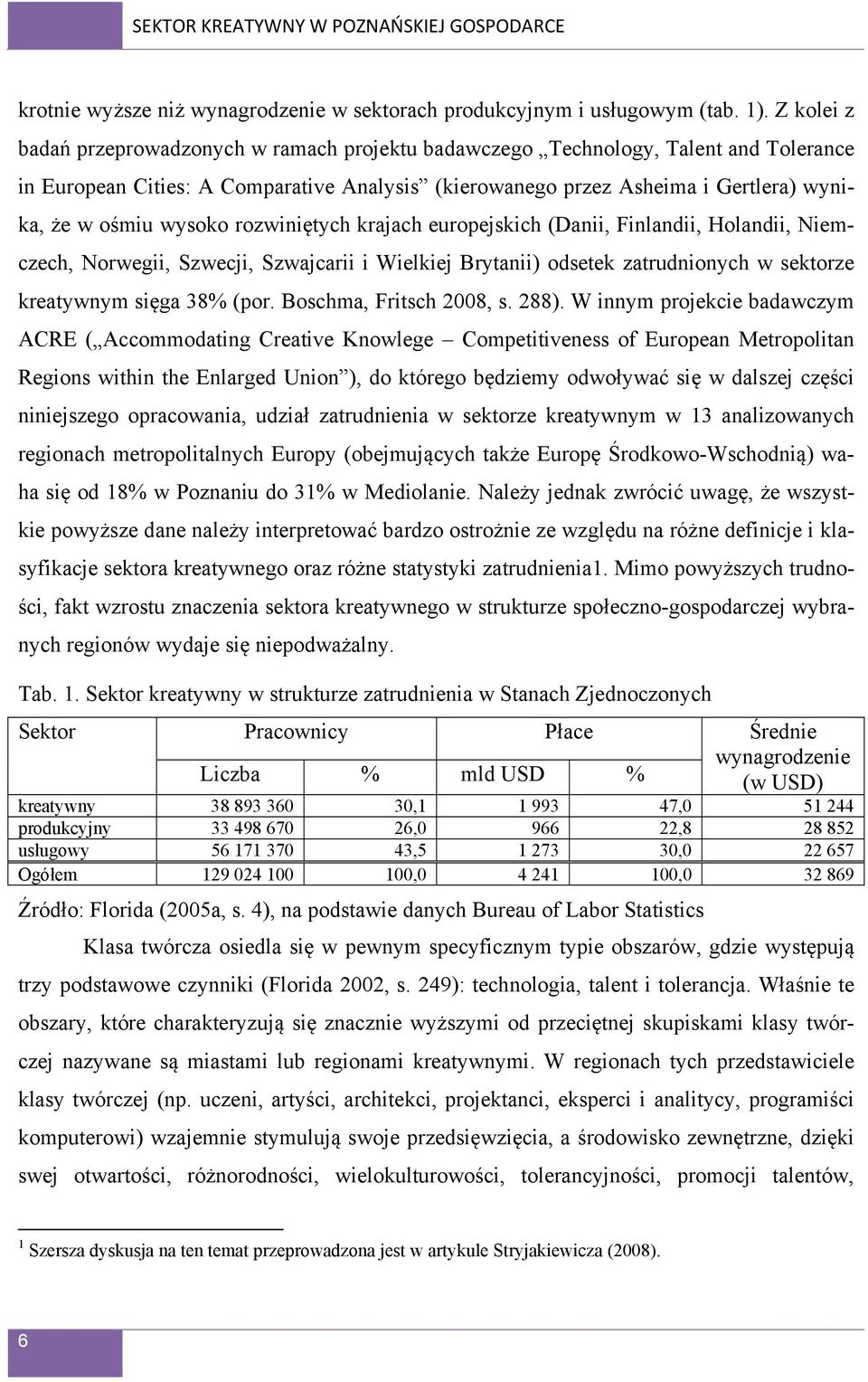 wysoko rozwiniętych krajach europejskich (Danii, Finlandii, Holandii, Niemczech, Norwegii, Szwecji, Szwajcarii i Wielkiej Brytanii) odsetek zatrudnionych w sektorze kreatywnym sięga 38% (por.
