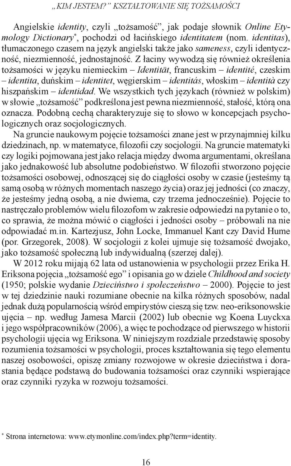 Z łaciny wywodzą się również określenia tożsamości w języku niemieckim Identität, francuskim identité, czeskim identita, duńskim identitet, węgierskim identitás, włoskim identità czy hiszpańskim