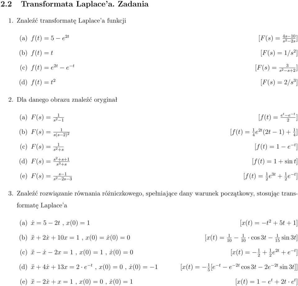 Dla danego obrazu znaleźć oryginał (a) F (s) = 1 s 2 1 [f(t) = et e t 2 ] (b) F (s) = 1 s(s 2) 2 [f(t) = 1 4 e2t (2t 1) + 1 4 ] (c) F (s) = 1 s 2 +s (d) F (s) = s2 +s+1 s 3 +s (e) F (s) = s 1 s 2 2s