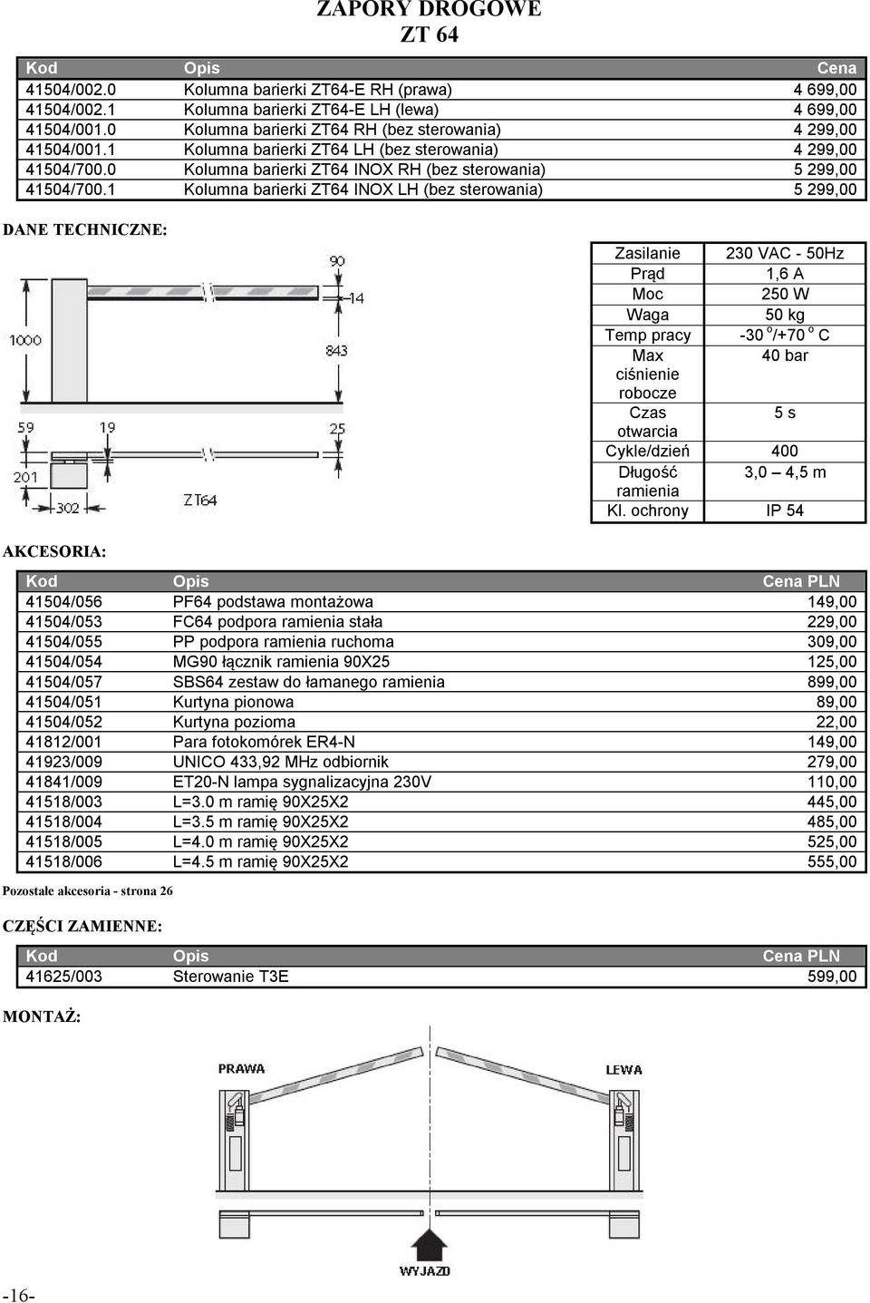 1 Kolumna barierki ZT64 INOX LH (bez sterowania) 5 299,00 Zasilanie 230 VAC - 50Hz 1,6 A 250 W Waga 50 kg Temp pracy -30 o /+70 o C Max 40 bar ciśnienie robocze Czas 5 s otwarcia Cykle/dzień 400