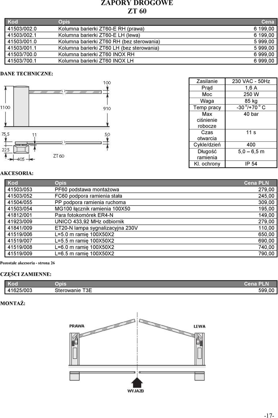 1 Kolumna barierki ZT60 INOX LH 6 999,00 41503/053 PF60 podstawa montażowa 279,00 41503/052 FC60 podpora ramienia stała 245,00 41504/055 PP podpora ramienia ruchoma 309,00 41503/054 MG100 łącznik