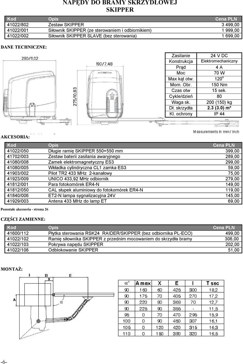 ochrony IP 44 41022/050 Długie ramię SKIPPER 550+550 mm 399,00 41702/003 Zestaw baterii zasilania awaryjnego 289,00 41080/008 Zamek elektromagnetyczny ES3 299,00 41080/005 Wkładka cylindryczna CL1