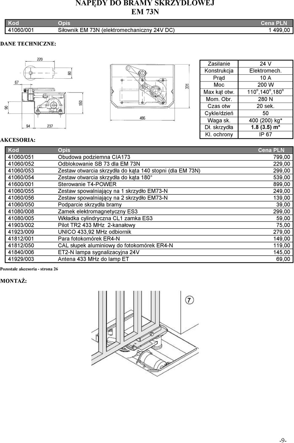 EM73-N 249,00 41060/056 Zestaw spowalniający na 2 skrzydło EM73-N 139,00 41060/050 Podparcie skrzydła bramy 39,00 41080/008 Zamek elektromagnetyczny ES3 299,00 41080/005 Wkładka cylindryczna CL1