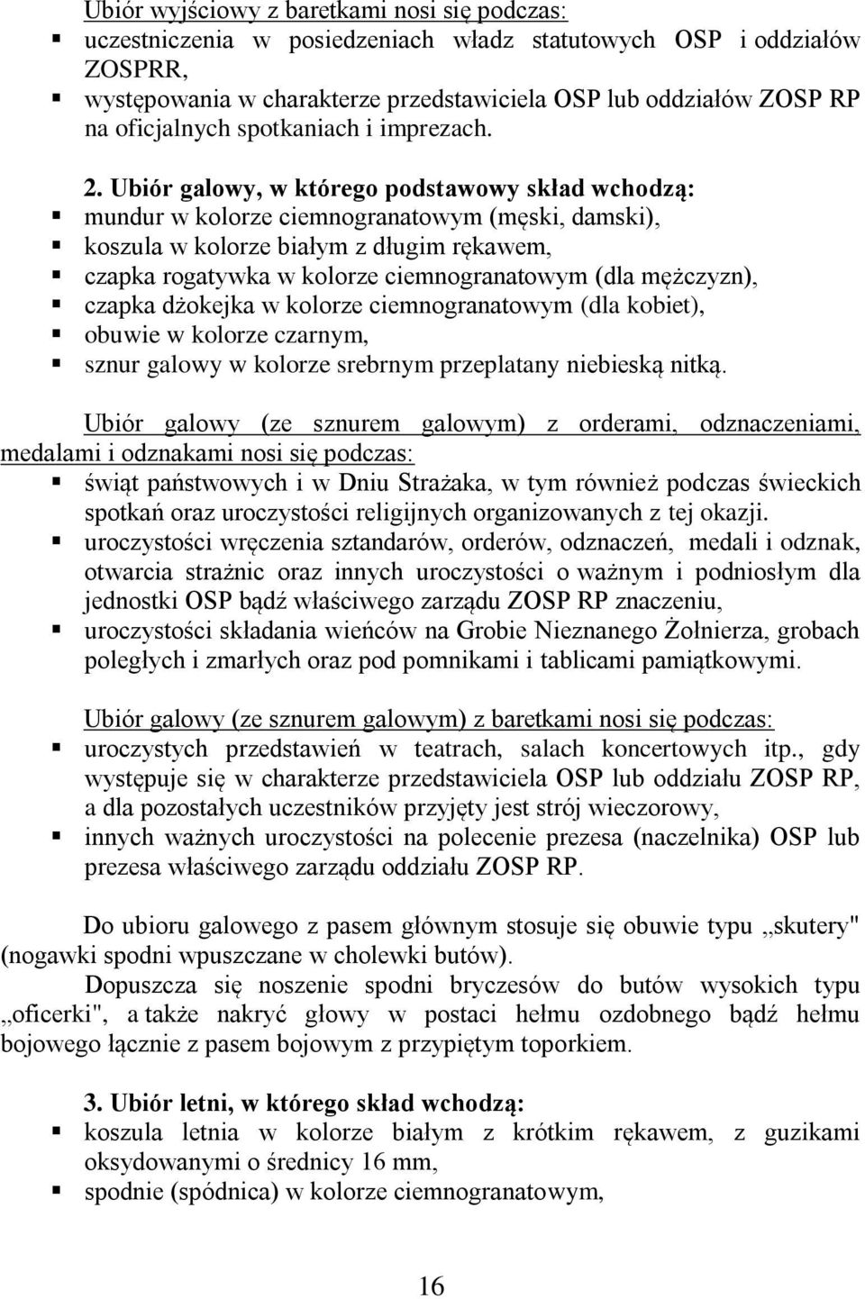 Ubiór galowy, w którego podstawowy skład wchodzą: mundur w kolorze ciemnogranatowym (męski, damski), koszula w kolorze białym z długim rękawem, czapka rogatywka w kolorze ciemnogranatowym (dla