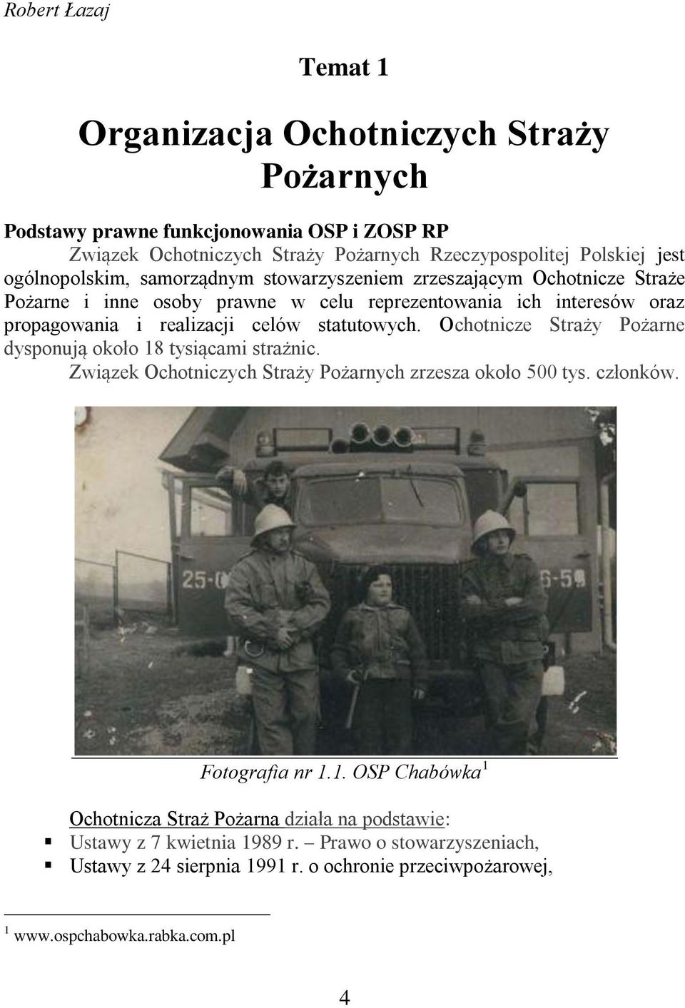 statutowych. Ochotnicze Straży Pożarne dysponują około 18 tysiącami strażnic. Związek Ochotniczych Straży Pożarnych zrzesza około 500 tys. członków. Fotografia nr 1.1. OSP Chabówka 1 Ochotnicza Straż Pożarna działa na podstawie: Ustawy z 7 kwietnia 1989 r.