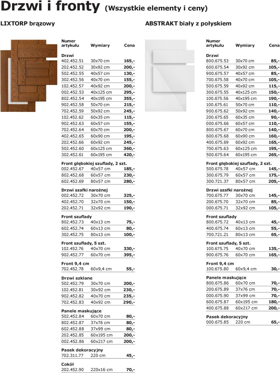 452.66 60x92 cm 245,- 502.452.60 60x125 cm 360,- 302.452.61 60x195 cm 420,- 002.452.67 40x57 cm 185,- 802.452.68 60x57 cm 230,- 602.452.69 80x57 cm 280,- szafki narożnej 002.452.72 30x70 cm 325,- 402.