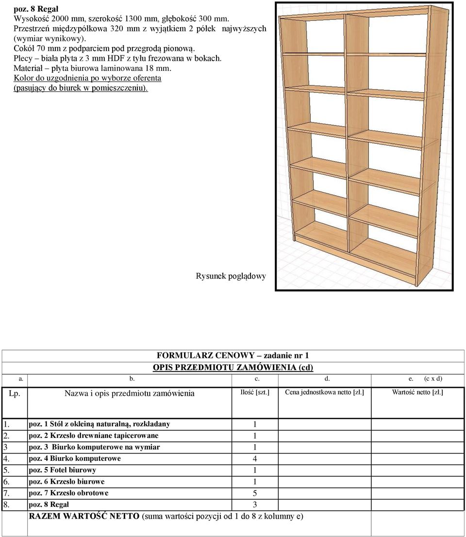 FORMULARZ CENOWY zadanie nr 1 OPIS PRZEDMIOTU ZAMÓWIENIA (cd) a. b. c. d. e. (c x d) Lp. Nazwa i opis przedmiotu zamówienia Ilość [szt.] Cena jednostkowa netto [zł.] Wartość netto [zł.] 1. poz.