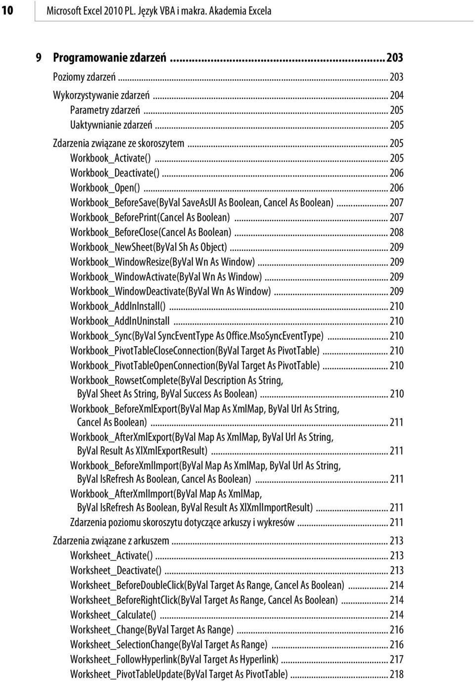 .. 207 Workbook_BeforePrint(Cancel As Boolean)... 207 Workbook_BeforeClose(Cancel As Boolean)... 208 Workbook_NewSheet(ByVal Sh As Object)... 209 Workbook_WindowResize(ByVal Wn As Window).