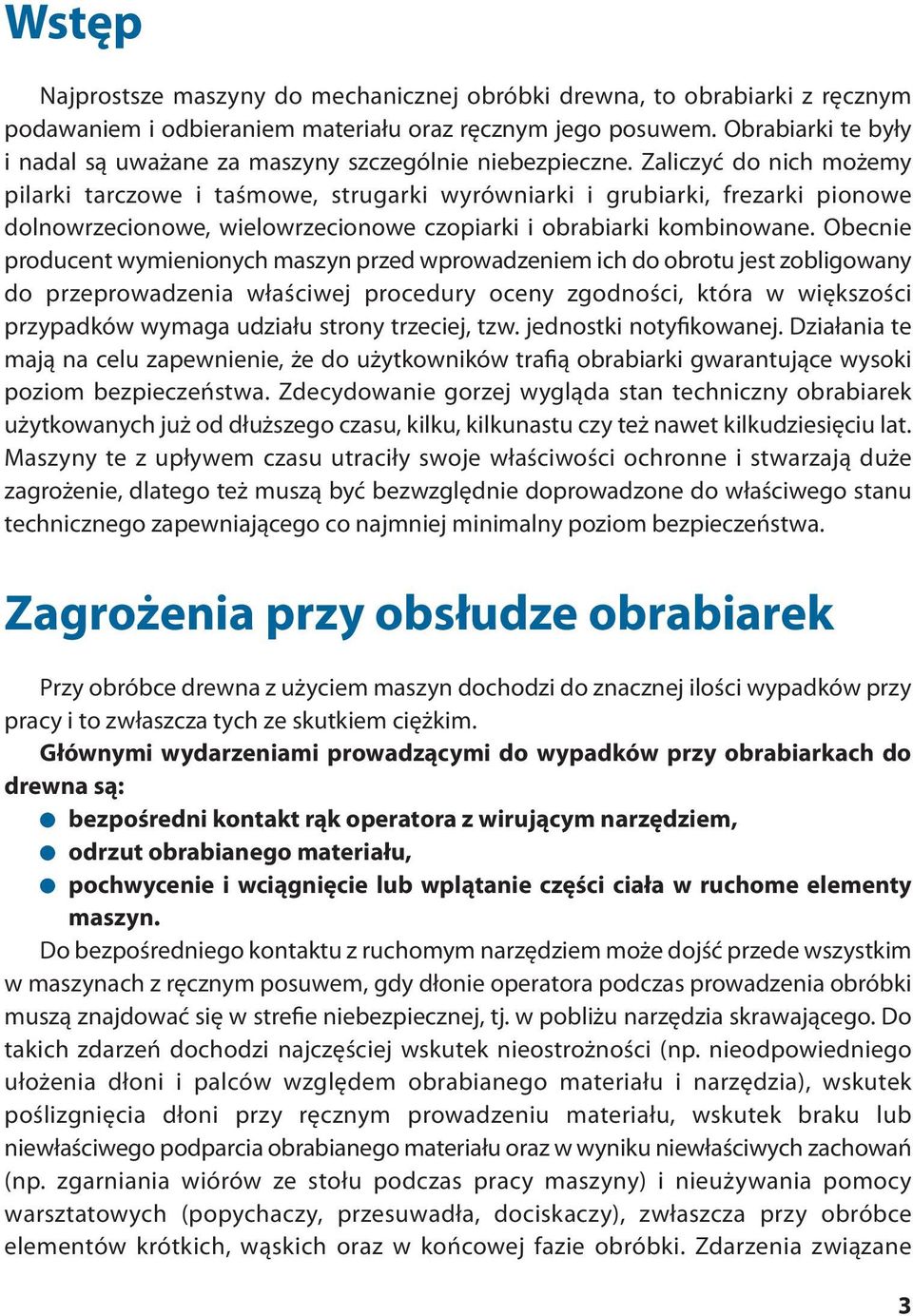 Zaliczyć do nich możemy pilarki tarczowe i taśmowe, strugarki wyrówniarki i grubiarki, frezarki pionowe dolnowrzecionowe, wielowrzecionowe czopiarki i obrabiarki kombinowane.