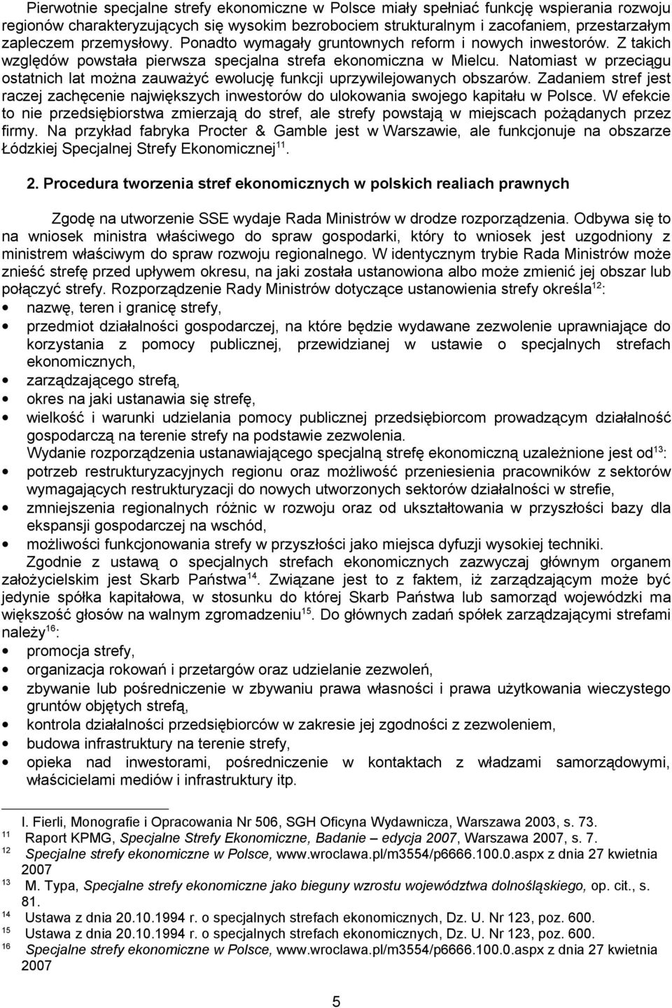 Natomiast w przeciągu ostatnich lat można zauważyć ewolucję funkcji uprzywilejowanych obszarów. Zadaniem stref jest raczej zachęcenie największych inwestorów do ulokowania swojego kapitału w Polsce.