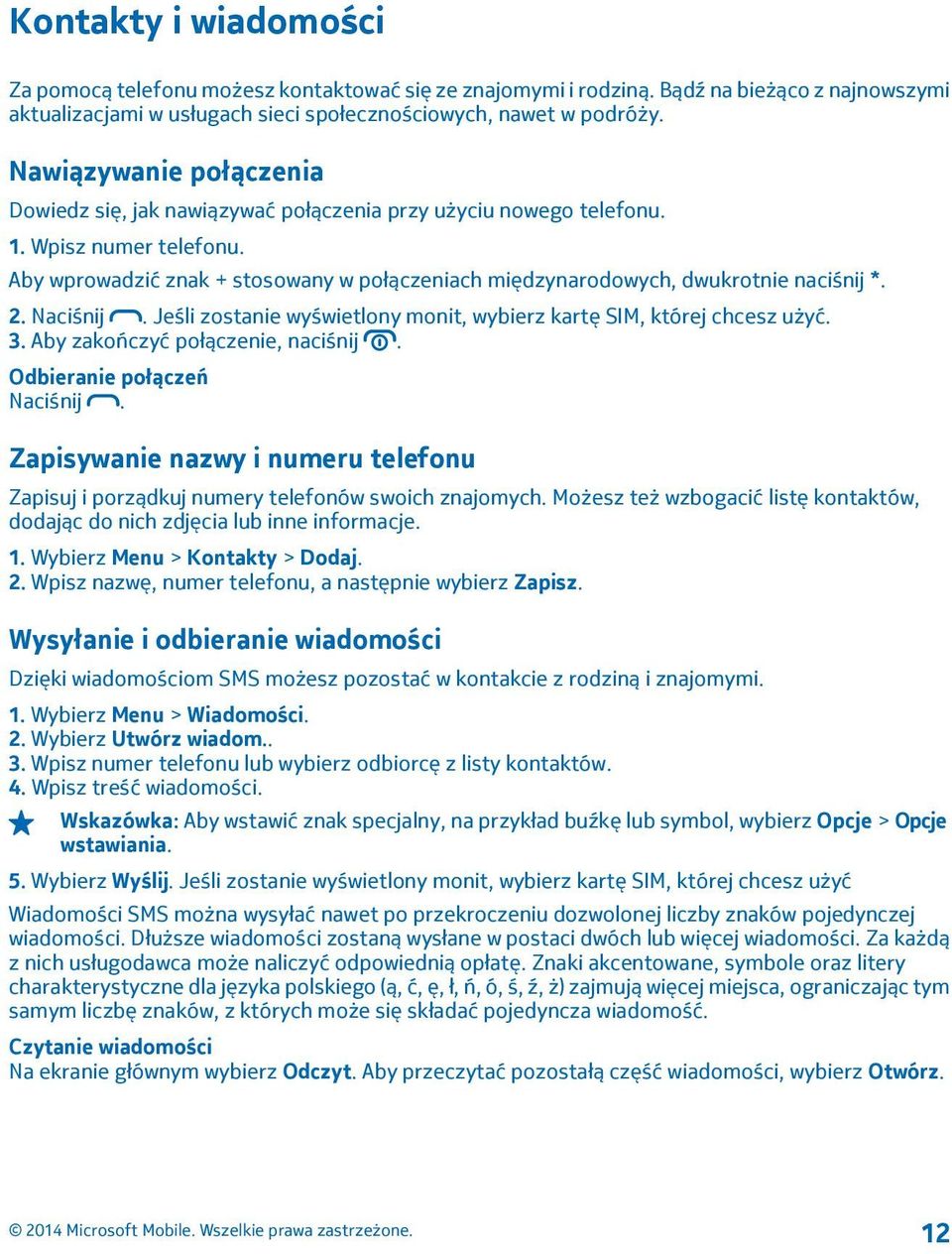 Aby wprowadzić znak + stosowany w połączeniach międzynarodowych, dwukrotnie naciśnij *. 2. Naciśnij. Jeśli zostanie wyświetlony monit, wybierz kartę SIM, której chcesz użyć. 3.