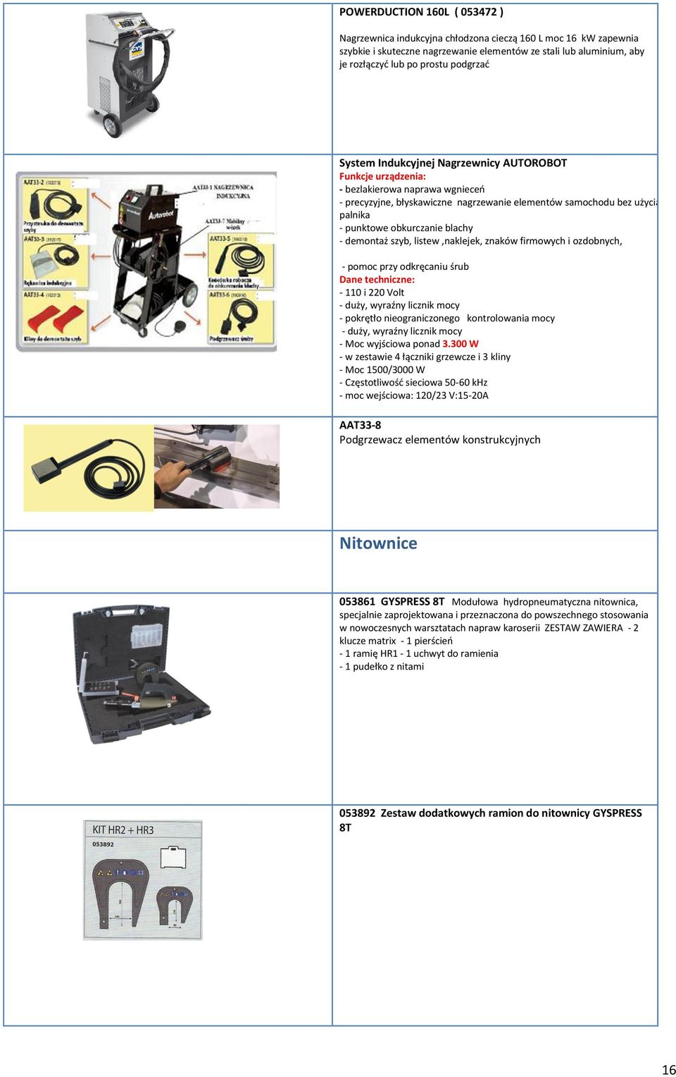 blachy - demontaż szyb, listew,naklejek, znaków firmowych i ozdobnych, - pomoc przy odkręcaniu śrub Dane techniczne: - 110 i 220 Volt - duży, wyraźny licznik mocy - pokrętło nieograniczonego