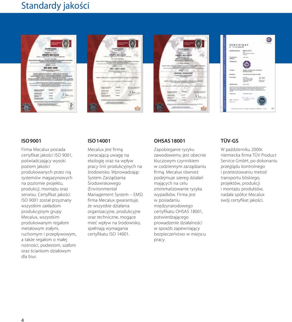 Certyfikat jakości ISO 9001 został przyznany wszystkim zakładom produkcyjnym grupy Mecalux, wszystkim produkowanym regałom metalowym stałym, ruchomym i przepływowym, a także regałom o małej nośności,