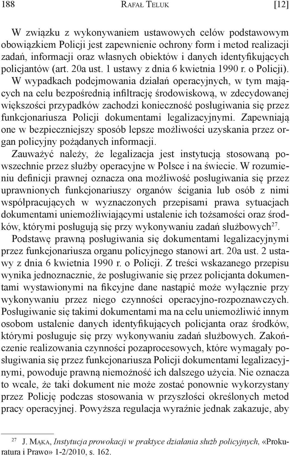 W wypadkach podejmowania działań operacyjnych, w tym mających na celu bezpośrednią infiltrację środowiskową, w zdecydowanej większości przypadków zachodzi konieczność posługiwania się przez