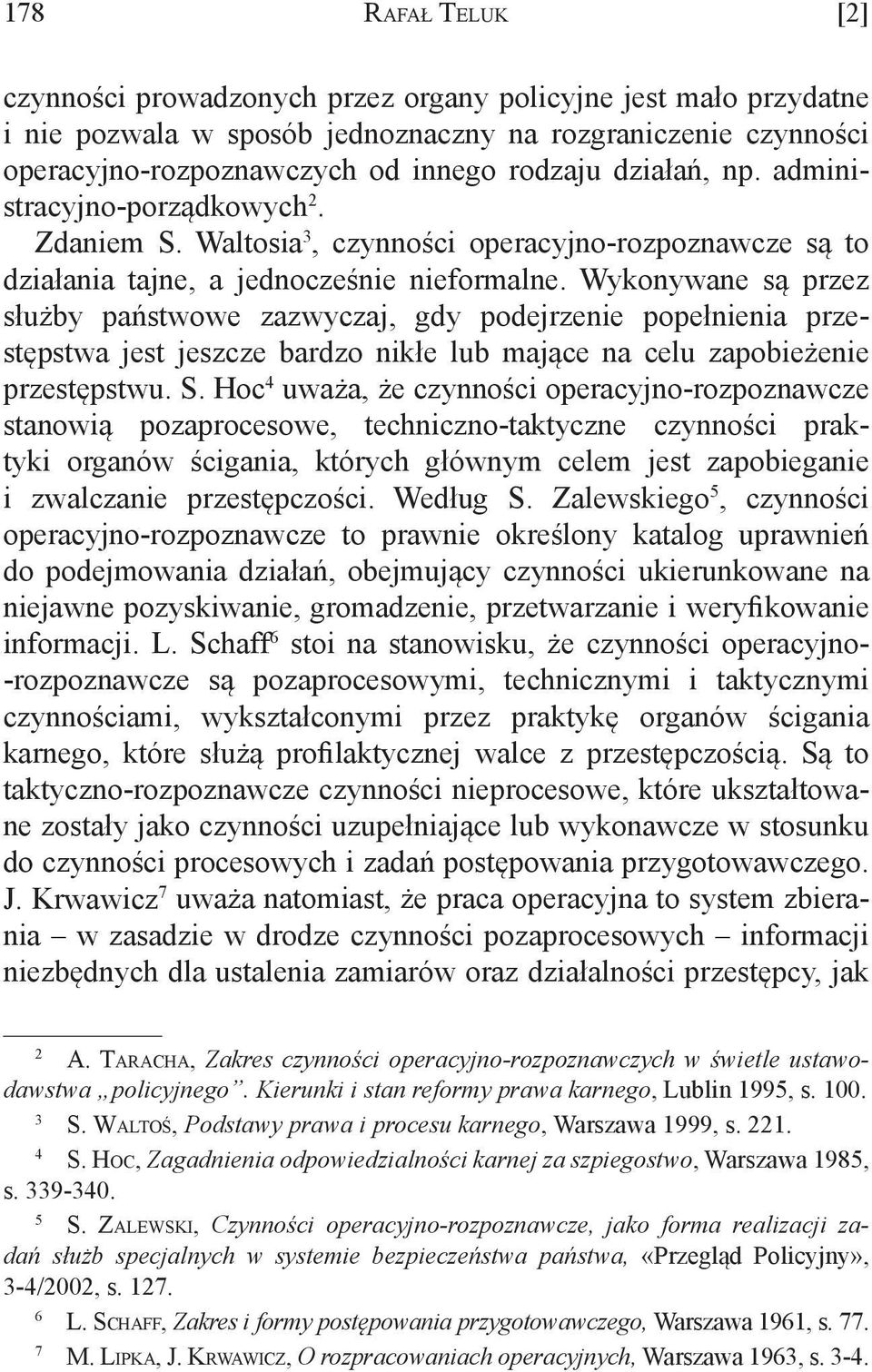 Wykonywane są przez służby państwowe zazwyczaj, gdy podejrzenie popełnienia przestępstwa jest jeszcze bardzo nikłe lub mające na celu zapobieżenie przestępstwu. S.