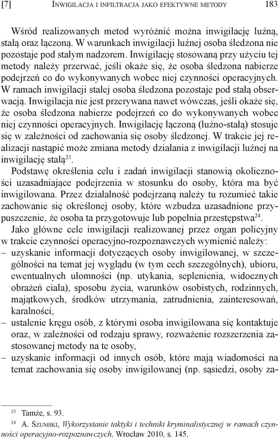 Inwigilację stosowaną przy użyciu tej metody należy przerwać, jeśli okaże się, że osoba śledzona nabierze podejrzeń co do wykonywanych wobec niej czynności operacyjnych.
