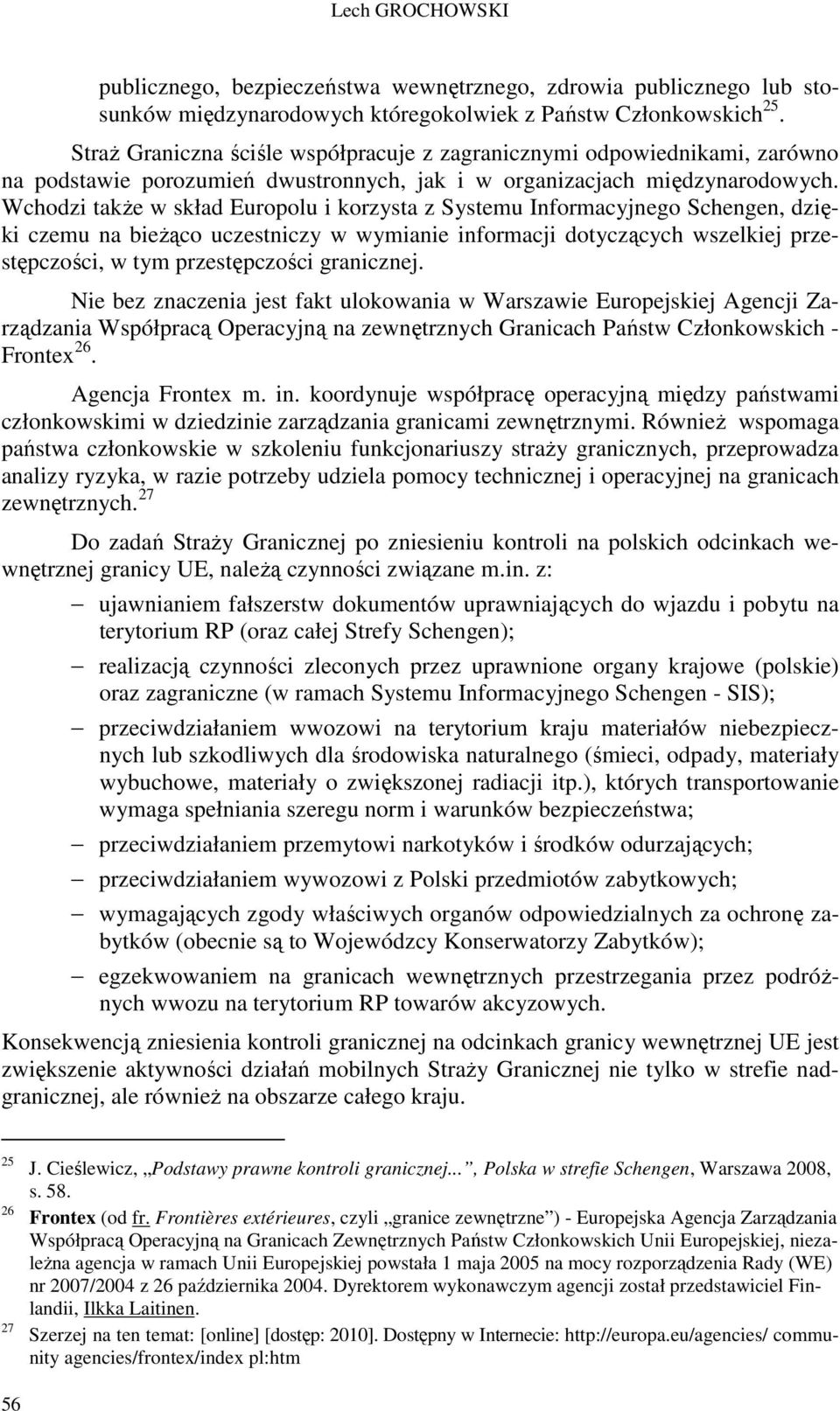 Wchodzi także w skład Europolu i korzysta z Systemu Informacyjnego Schengen, dzięki czemu na bieżąco uczestniczy w wymianie informacji dotyczących wszelkiej przestępczości, w tym przestępczości