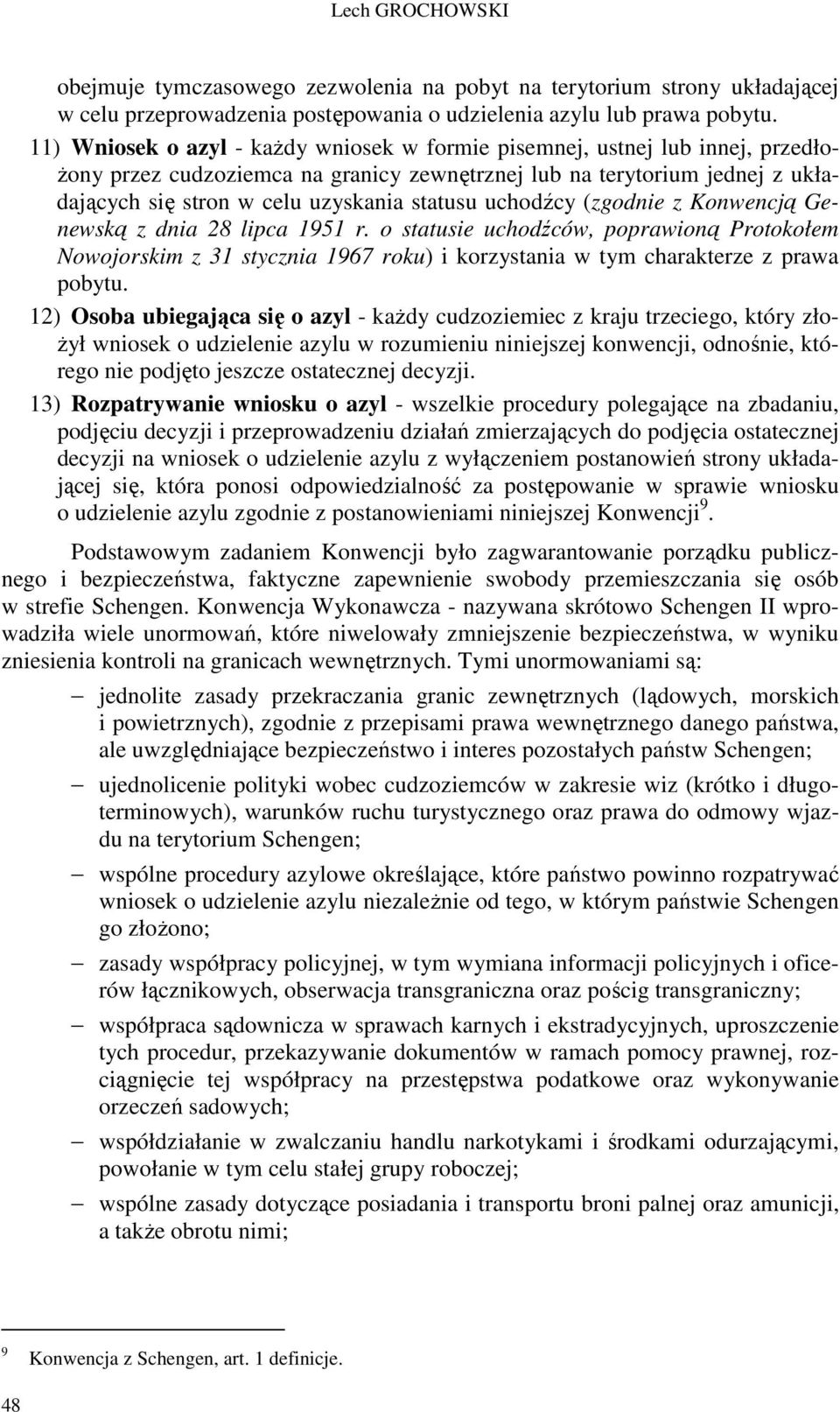 uchodźcy (zgodnie z Konwencją Genewską z dnia 28 lipca 1951 r. o statusie uchodźców, poprawioną Protokołem Nowojorskim z 31 stycznia 1967 roku) i korzystania w tym charakterze z prawa pobytu.