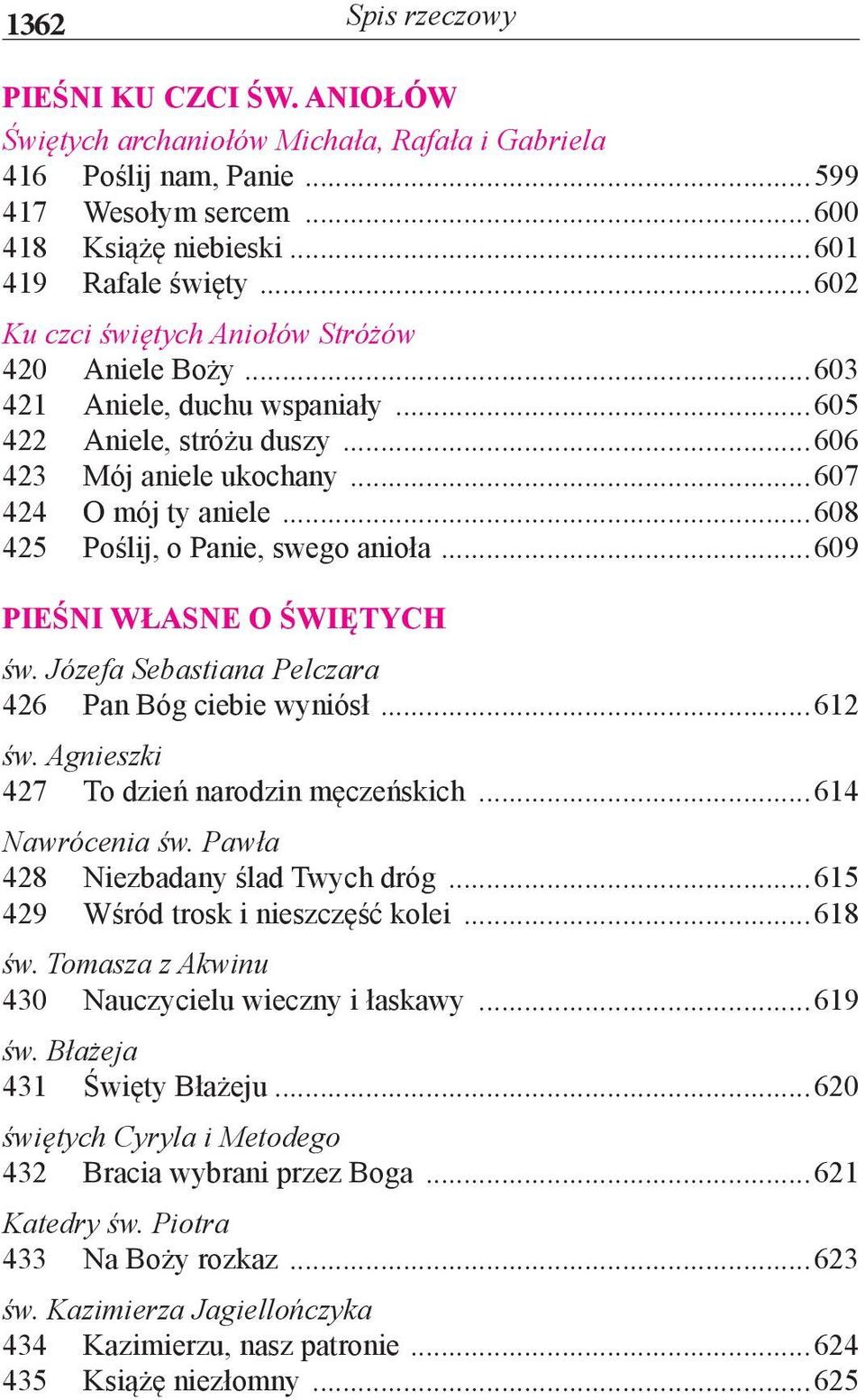 ..608 425 Poślij, o Panie, swego anioła...609 PIEŚNI WŁASNE O ŚWIĘTYCH św. Józefa Sebastiana Pelczara 426 Pan Bóg ciebie wyniósł...612 św. Agnieszki 427 To dzień narodzin męczeńskich.