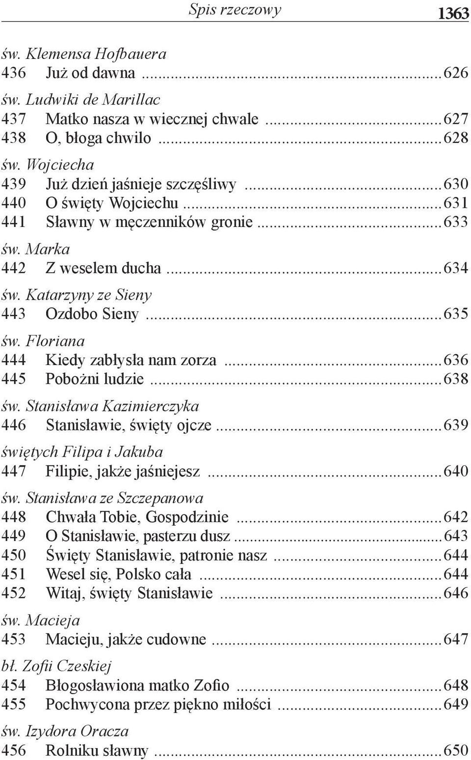 Floriana 444 Kiedy zabłysła nam zorza...636 445 Pobożni ludzie...638 św. Stanisława Kazimierczyka 446 Stanisławie, święty ojcze...639 świętych Filipa i Jakuba 447 Filipie, jakże jaśniejesz...640 św.