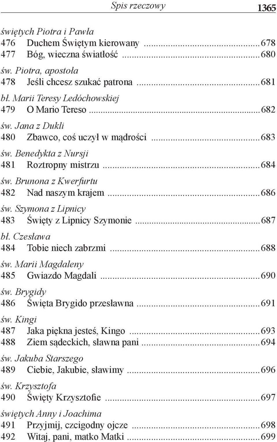 Brunona z Kwerfurtu 482 Nad naszym krajem...686 św. Szymona z Lipnicy 483 Święty z Lipnicy Szymonie...687 bł. Czesława 484 Tobie niech zabrzmi...688 św. Marii Magdaleny 485 Gwiazdo Magdali...690 św.
