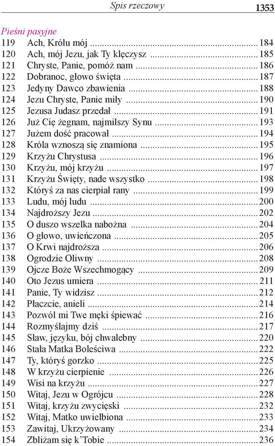 ..196 130 Krzyżu, mój krzyżu...197 131 Krzyżu Święty, nade wszystko...198 132 Któryś za nas cierpiał rany...199 133 Ludu, mój ludu...200 134 Najdroższy Jezu...202 135 O duszo wszelka nabożna.
