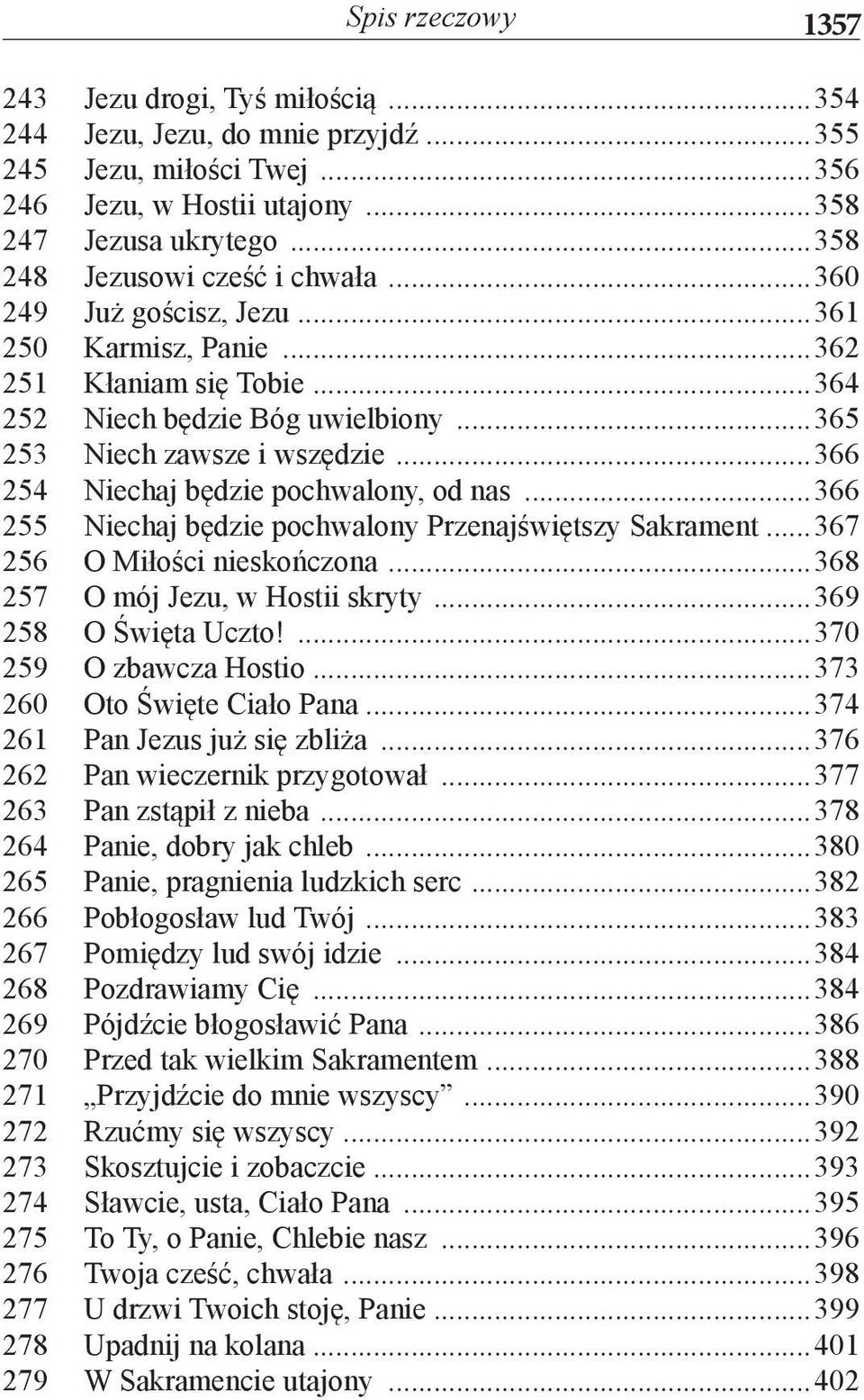 ..366 254 Niechaj będzie pochwalony, od nas...366 255 Niechaj będzie pochwalony Przenajświętszy Sakrament...367 256 O Miłości nieskończona...368 257 O mój Jezu, w Hostii skryty...369 258 O Święta Uczto!