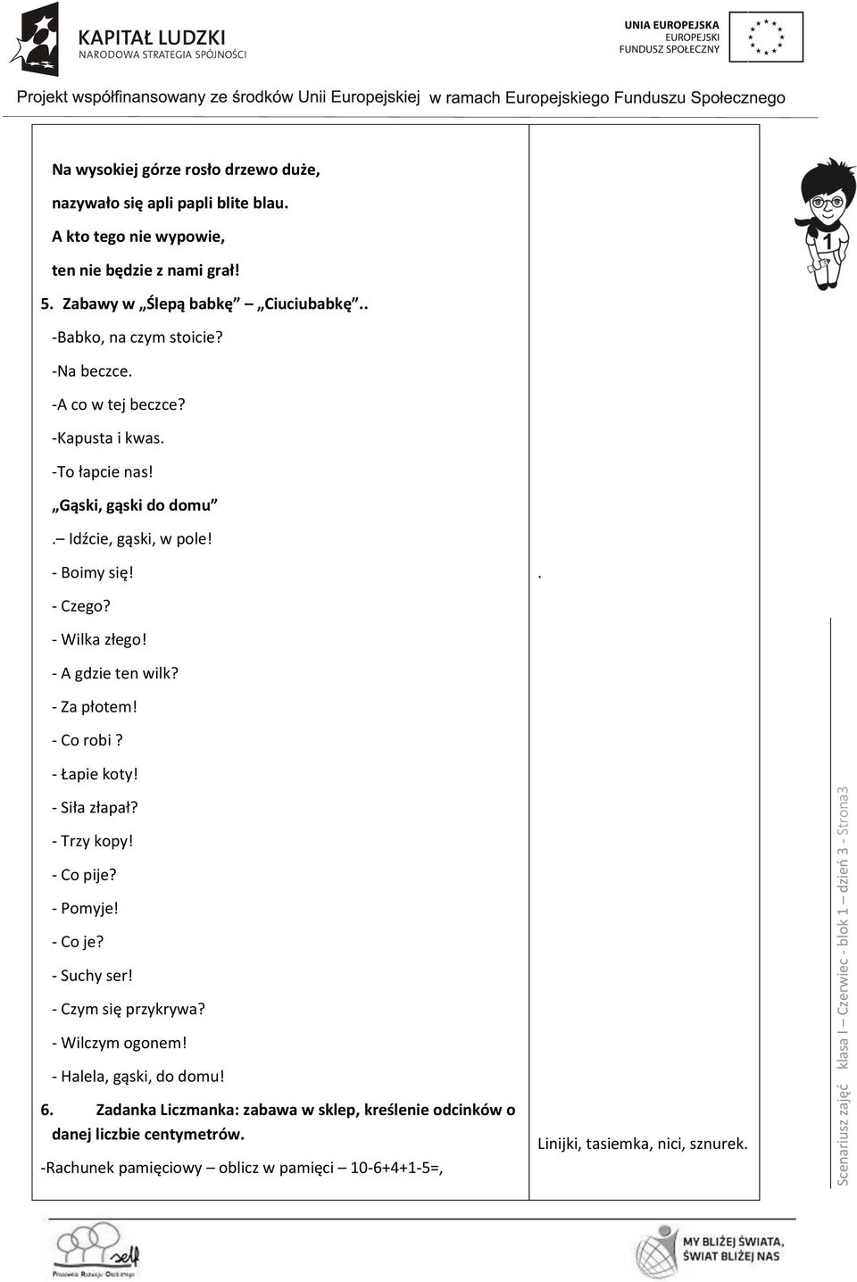 - Wilka złego! - A gdzie ten wilk? - Za płotem! - Co robi? - Łapie koty! - Siła złapał? - Trzy kopy! - Co pije? - Pomyje! - Co je? - Suchy ser! - Czym się przykrywa? - Wilczym ogonem!