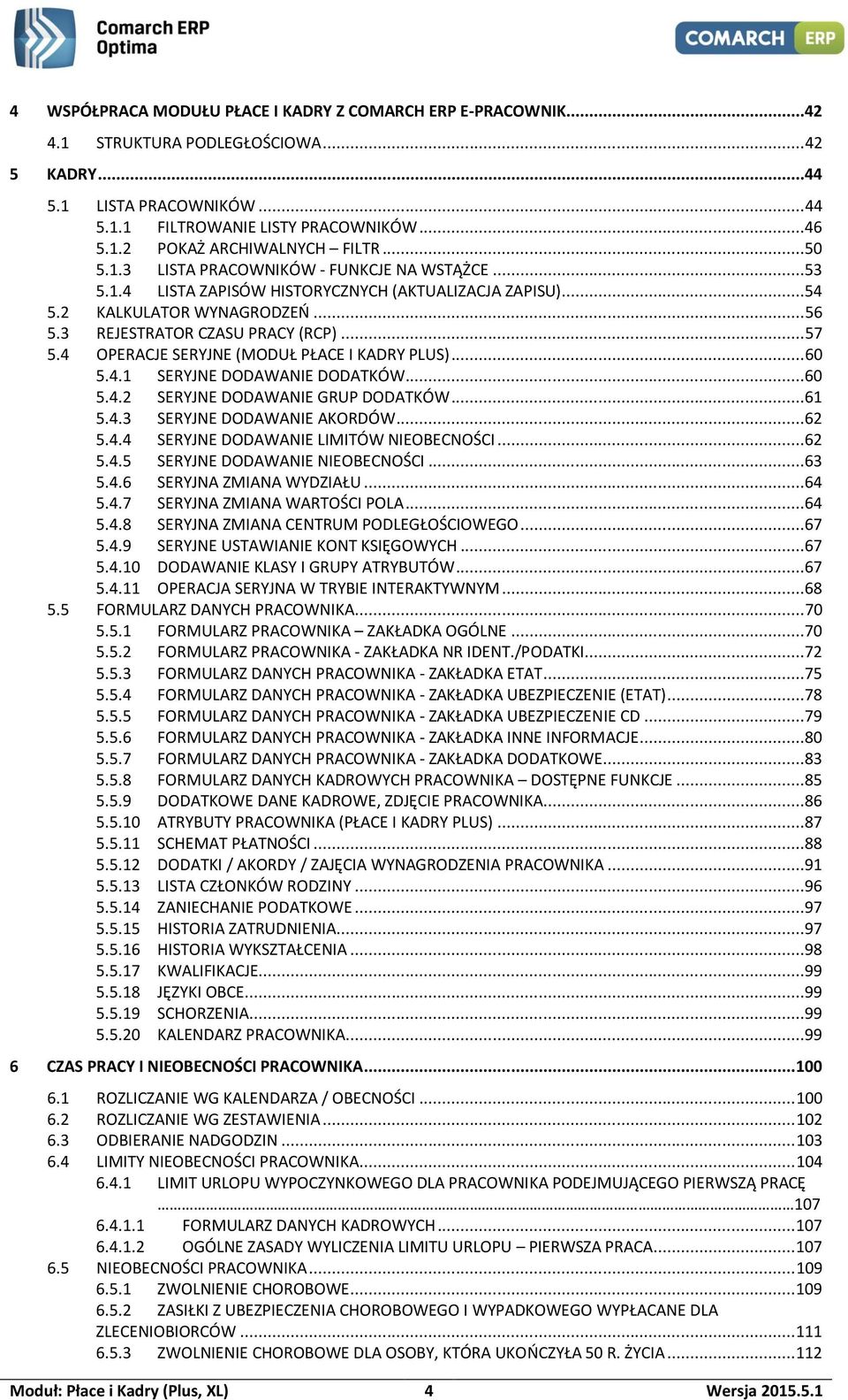 4 OPERACJE SERYJNE (MODUŁ PŁACE I KADRY PLUS)... 60 5.4.1 SERYJNE DODAWANIE DODATKÓW...60 5.4.2 SERYJNE DODAWANIE GRUP DODATKÓW...61 5.4.3 SERYJNE DODAWANIE AKORDÓW...62 5.4.4 SERYJNE DODAWANIE LIMITÓW NIEOBECNOŚCI.