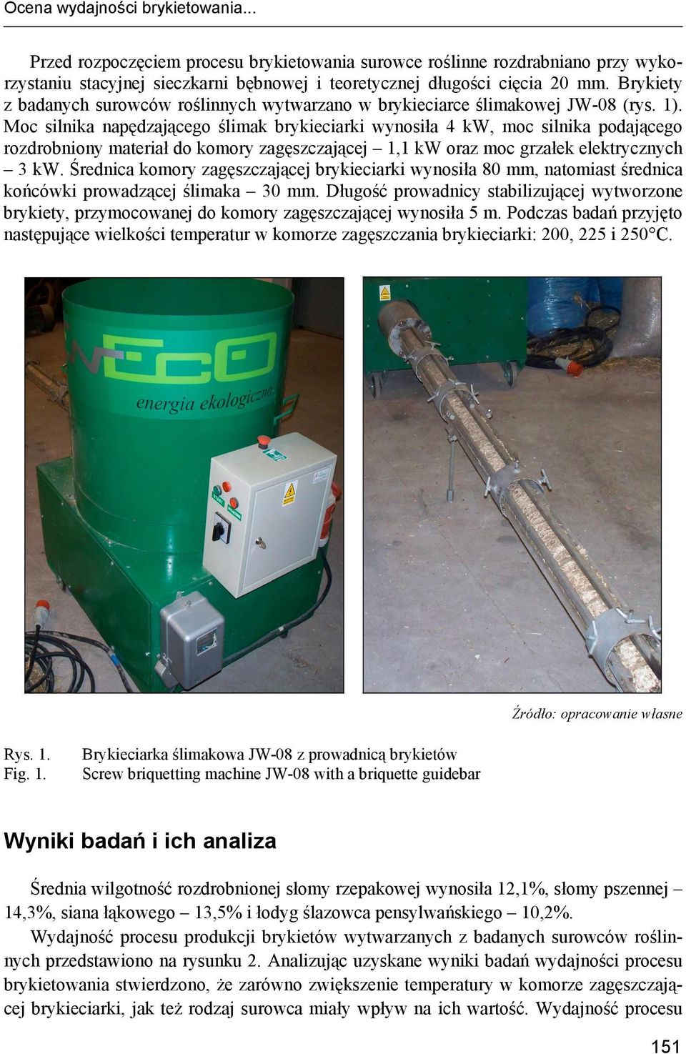 Moc silnika napędzającego ślimak brykieciarki wynosiła 4 kw, moc silnika podającego rozdrobniony materiał do komory zagęszczającej 1,1 kw oraz moc grzałek elektrycznych 3 kw.