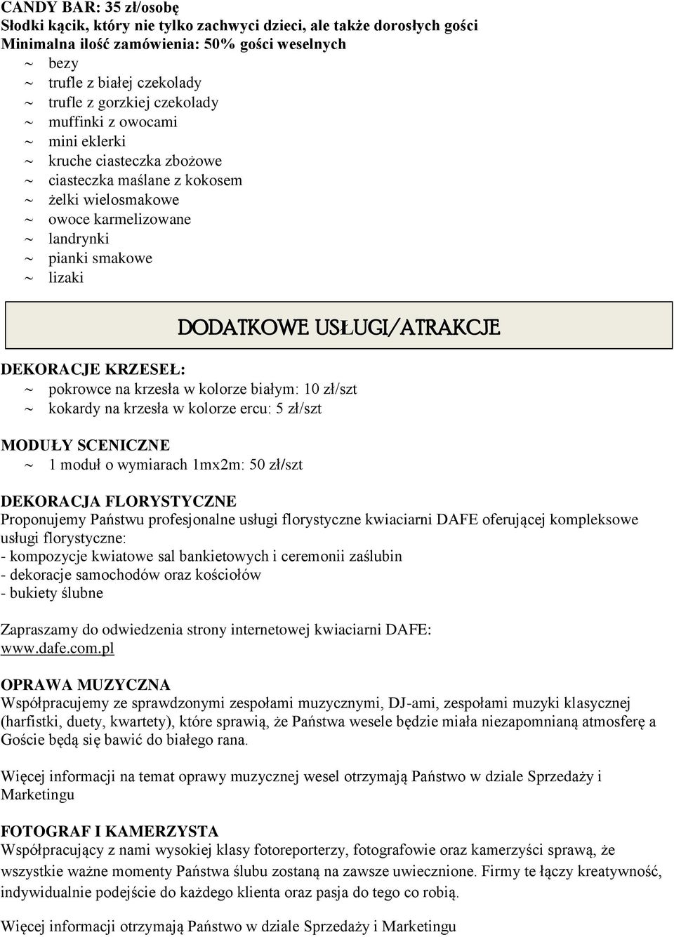 krzesła w kolorze białym: 10 zł/szt kokardy na krzesła w kolorze ercu: 5 zł/szt MODUŁY SCENICZNE 1 moduł o wymiarach 1mx2m: 50 zł/szt DODATKOWE USŁUGI/ATRAKCJE DEKORACJA FLORYSTYCZNE Proponujemy