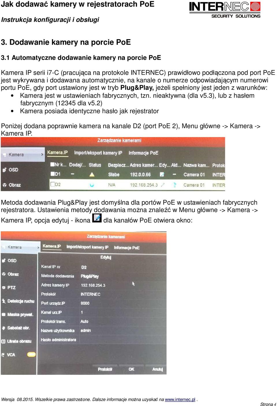 odpowiadającym numerowi portu PoE, gdy port ustawiony jest w tryb Plug&Play, jeżeli spełniony jest jeden z warunków: Kamera jest w ustawieniach fabrycznych, tzn. nieaktywna (dla v5.