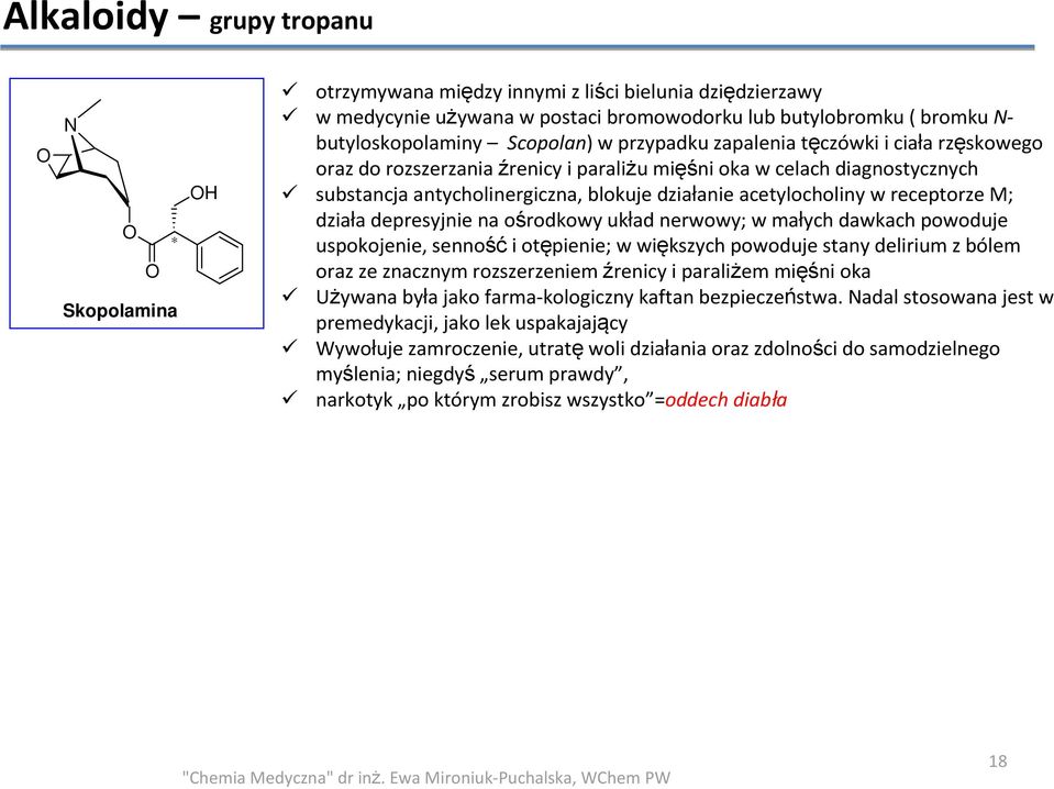 receptorze M; działa depresyjnie na ośrodkowy układ nerwowy; w małych dawkach powoduje uspokojenie, sennośći otępienie; w większych powoduje stany delirium z bólem oraz ze znacznym rozszerzeniem
