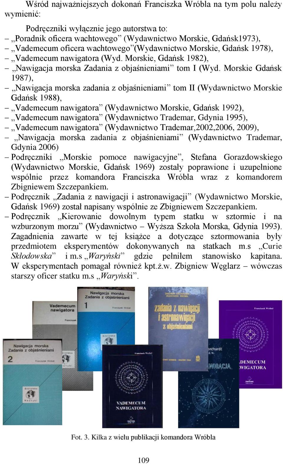 Morskie Gdańsk 1987), Nawigacja morska zadania z objaśnieniami tom II (Wydawnictwo Morskie Gdańsk 1988), Vademecum nawigatora (Wydawnictwo Morskie, Gdańsk 1992), Vademecum nawigatora (Wydawnictwo