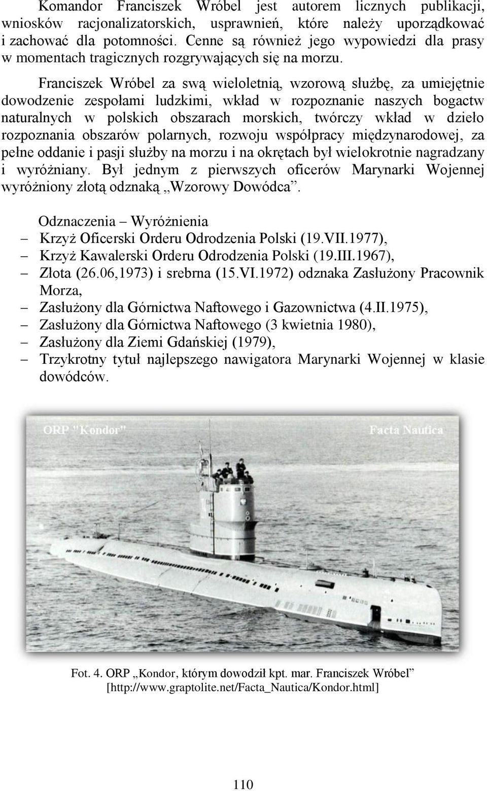 Franciszek Wróbel za swą wieloletnią, wzorową służbę, za umiejętnie dowodzenie zespołami ludzkimi, wkład w rozpoznanie naszych bogactw naturalnych w polskich obszarach morskich, twórczy wkład w
