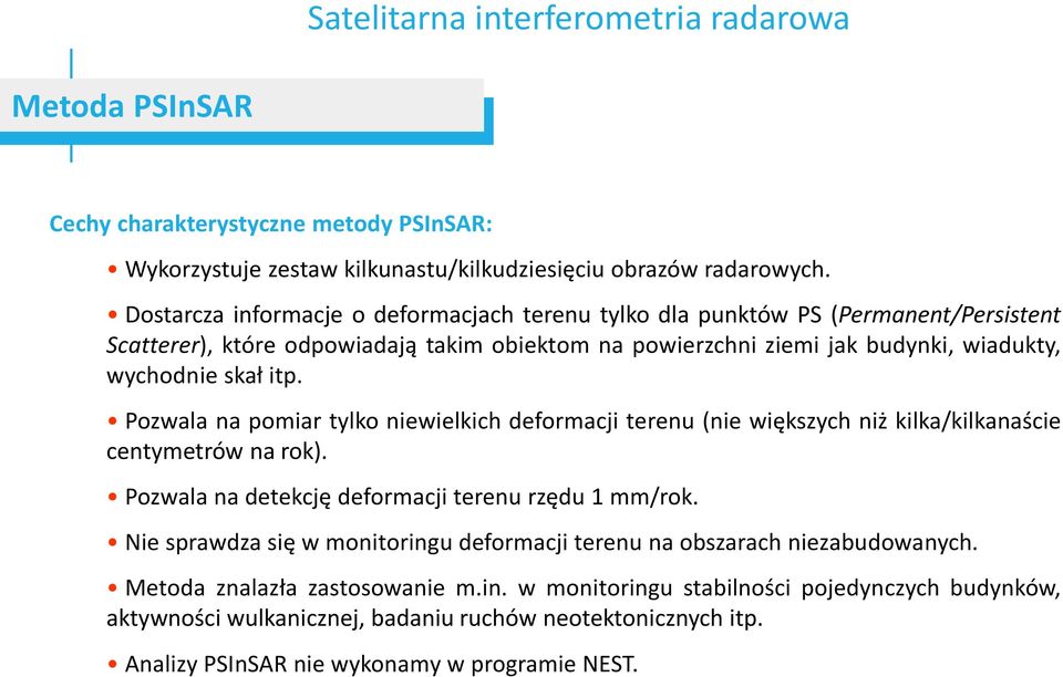 Pozwala na pomiar tylko niewielkich deformacji terenu (nie większych niż kilka/kilkanaście centymetrów na rok). Pozwala na detekcję deformacji terenu rzędu 1 mm/rok.