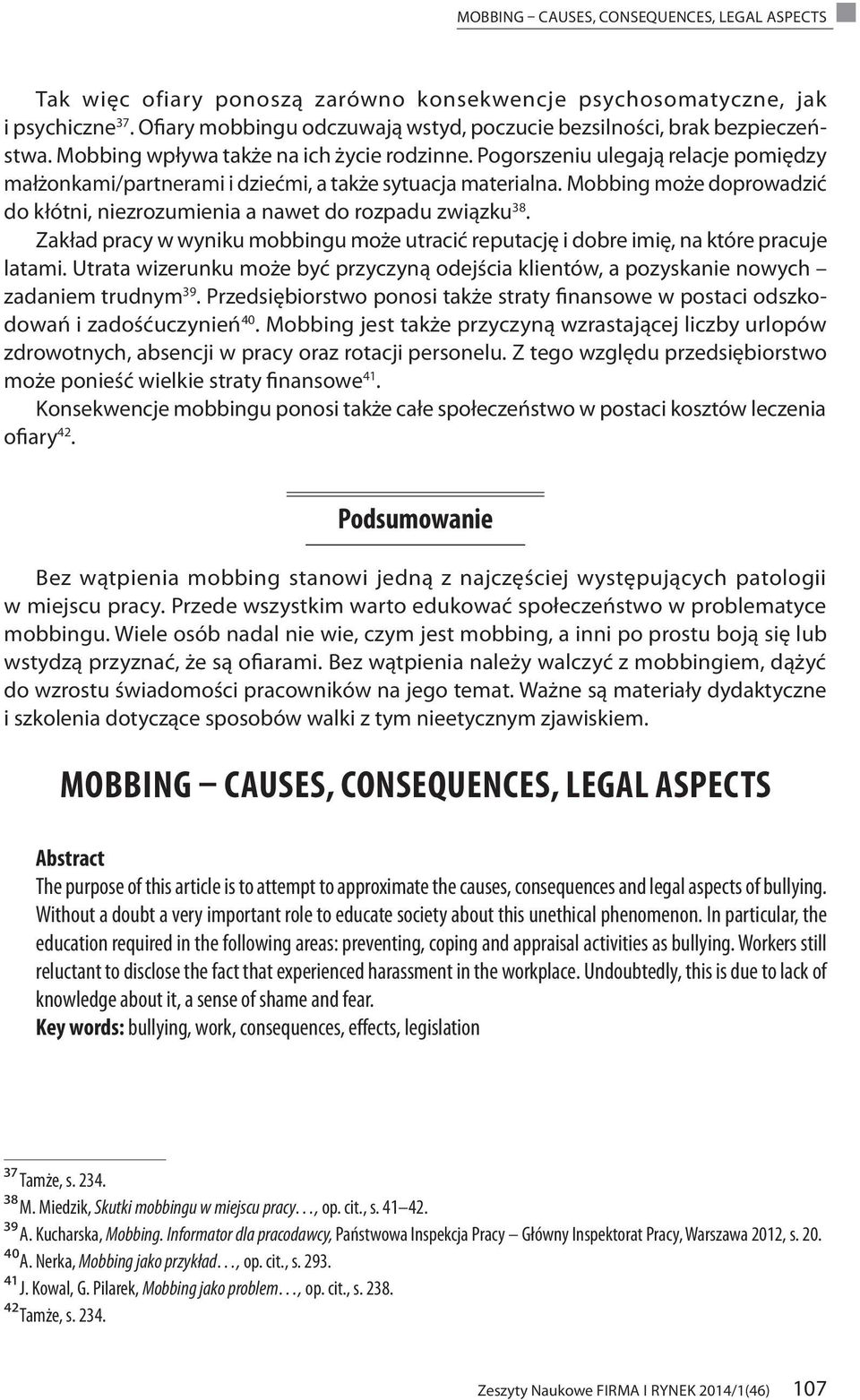 Pogorszeniu ulegają relacje pomiędzy małżonkami/partnerami i dziećmi, a także sytuacja materialna. Mobbing może doprowadzić do kłótni, niezrozumienia a nawet do rozpadu związku 38.