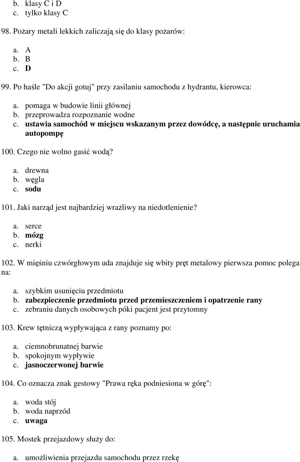 węgla c. sodu 101. Jaki narząd jest najbardziej wrażliwy na niedotlenienie? a. serce b. mózg c. nerki 102. W mięśniu czwórgłowym uda znajduje się wbity pręt metalowy pierwsza pomoc polega na: a.