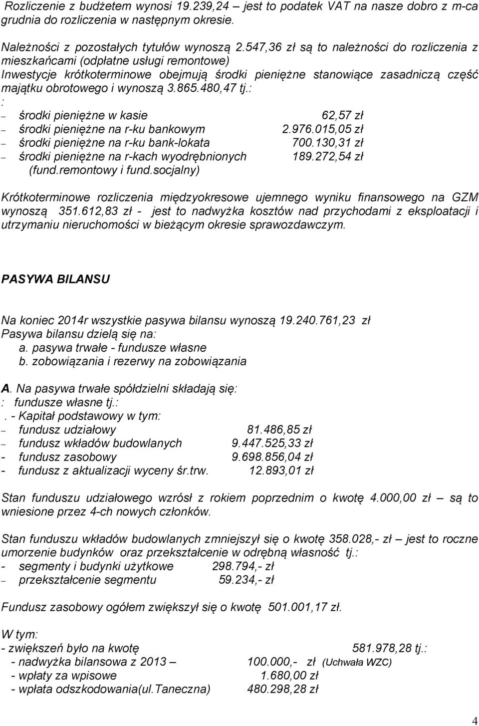 865.480,47 tj.: : środki pieniężne w kasie 62,57 zł środki pieniężne na r-ku bankowym 2.976.015,05 zł środki pieniężne na r-ku bank-lokata 700.130,31 zł środki pieniężne na r-kach wyodrębnionych 189.