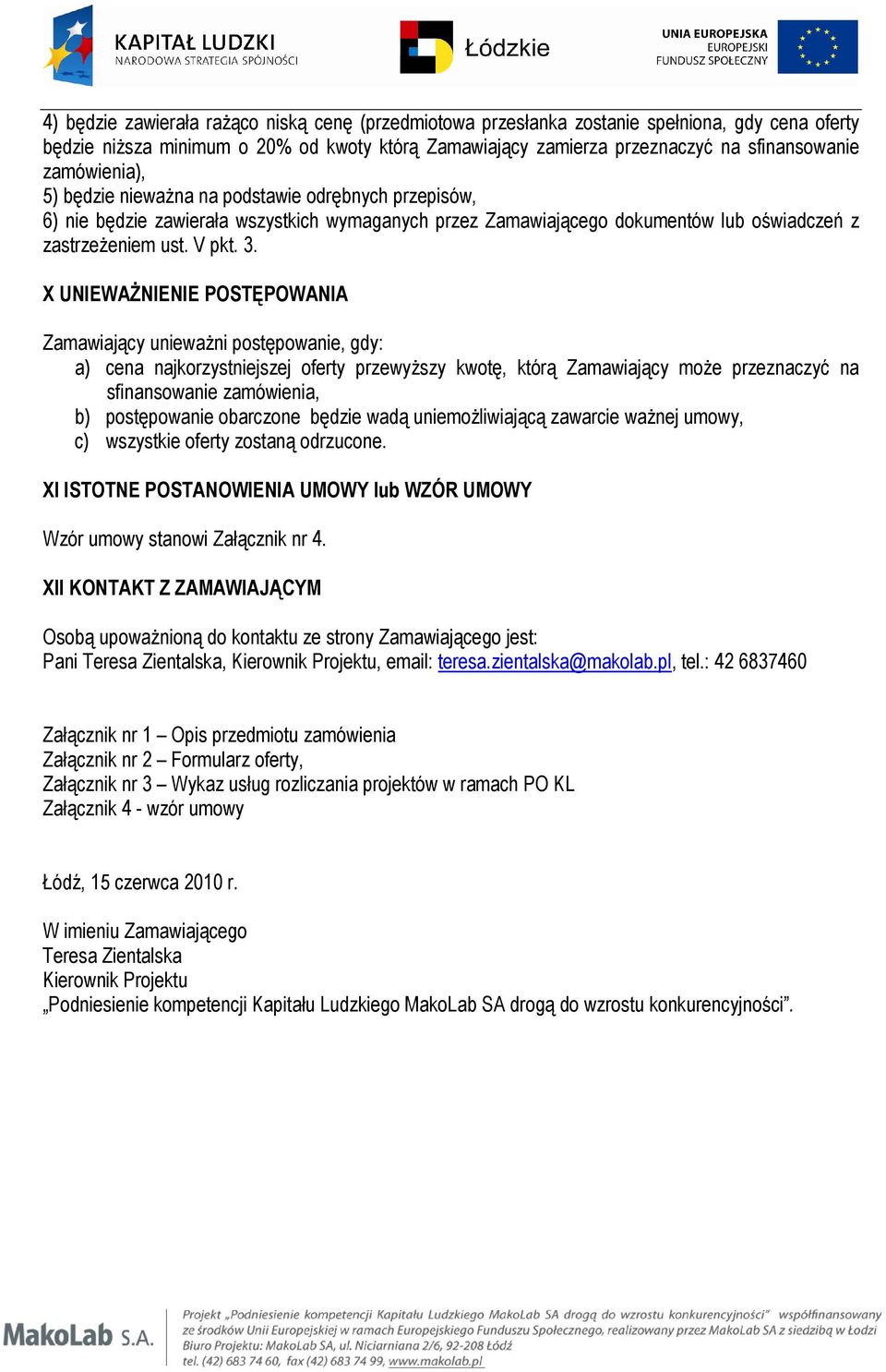 X UNIEWAŻNIENIE POSTĘPOWANIA Zamawiający unieważni postępowanie, gdy: a) cena najkorzystniejszej oferty przewyższy kwotę, którą Zamawiający może przeznaczyć na sfinansowanie zamówienia, b)