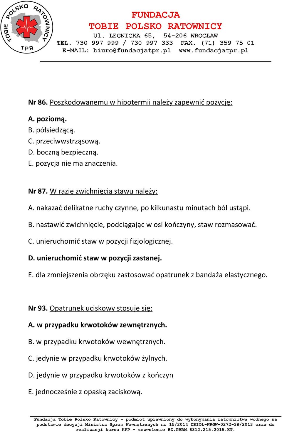 unieruchomić staw w pozycji fizjologicznej. D. unieruchomić staw w pozycji zastanej. E. dla zmniejszenia obrzęku zastosować opatrunek z bandaża elastycznego. Nr 93.