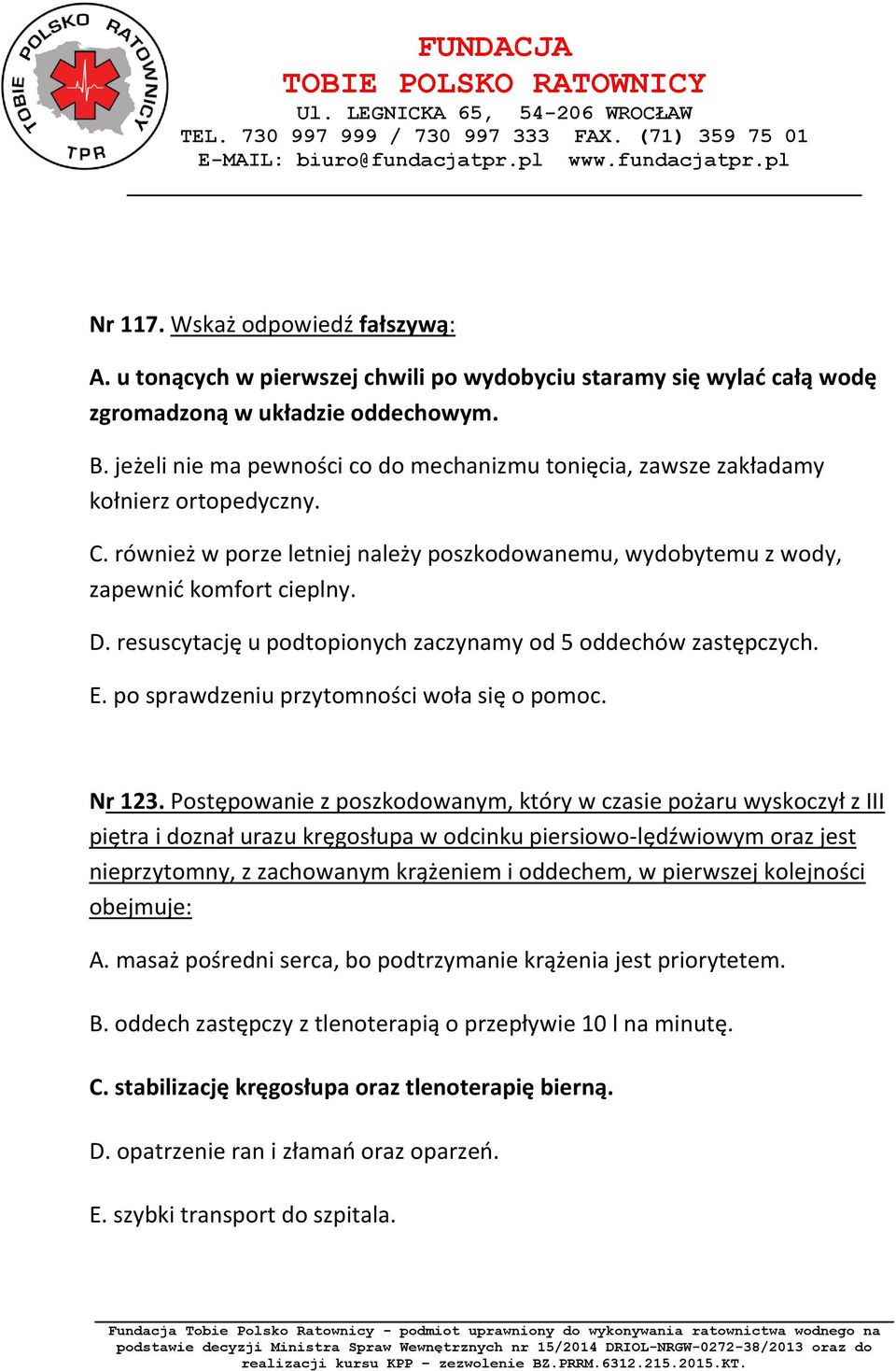 resuscytację u podtopionych zaczynamy od 5 oddechów zastępczych. E. po sprawdzeniu przytomności woła się o pomoc. Nr 123.